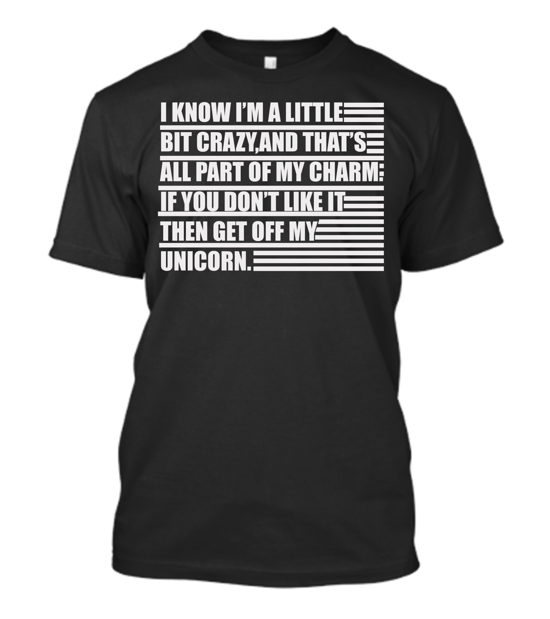 I Know I'm A Little Bit Crazy And That's All Part Of My Charm If You Don't Like It Then Get Off My Unicorn T-Shirt