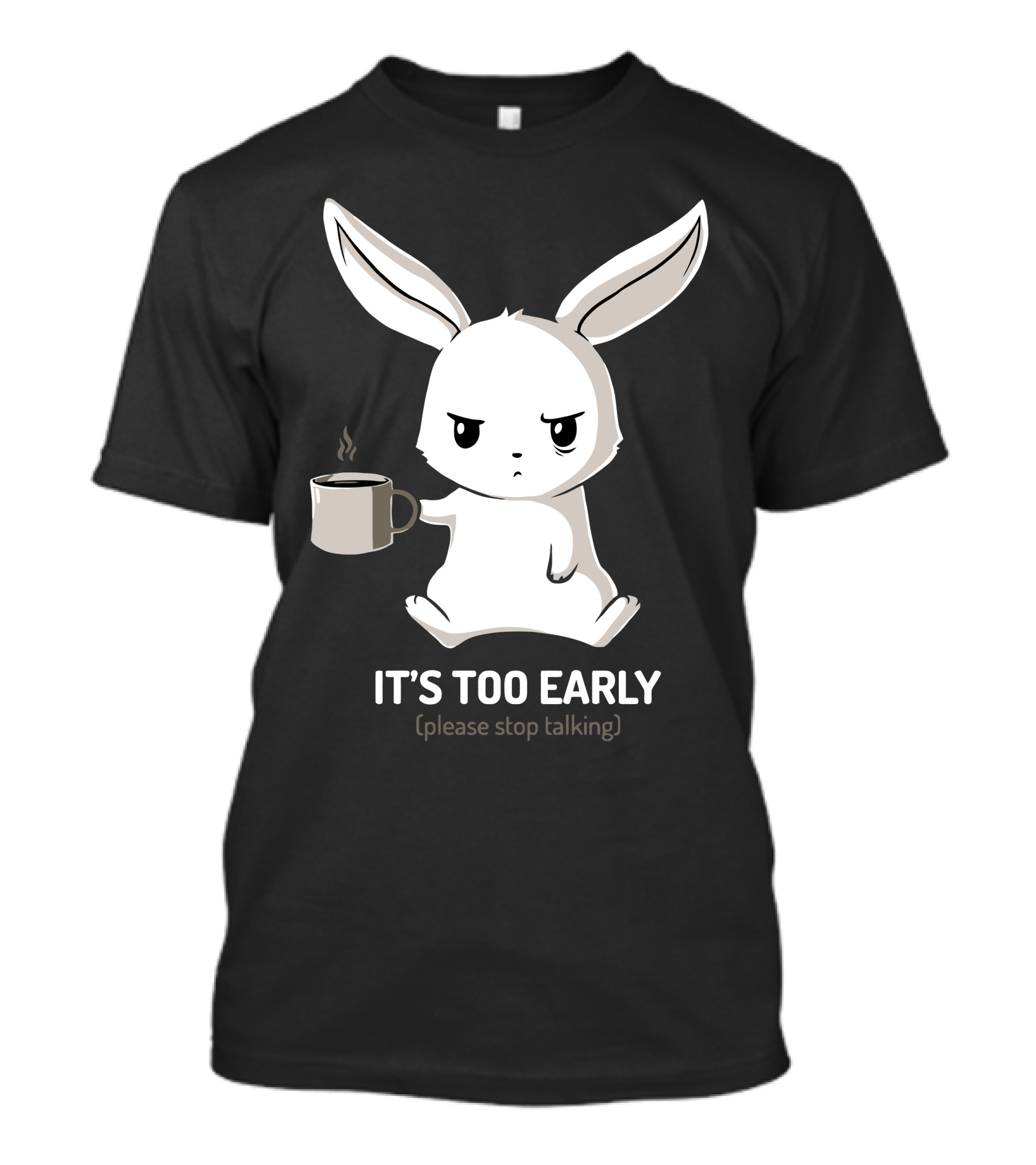 IT'S TOO EARLY (Please Stop Talking) Grumpy Bunny With Coffee T-Shirt