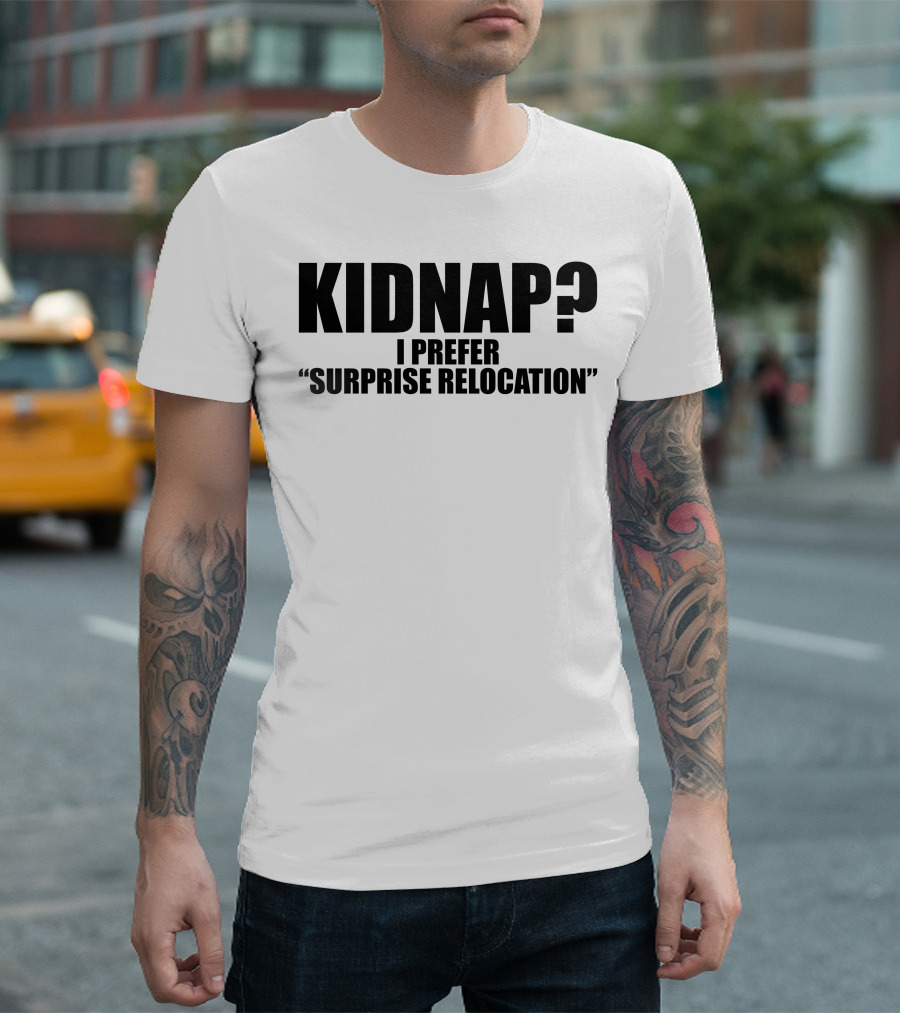 KIDNAP? I PREFER SURPRISE RELOCATION T-Shirt