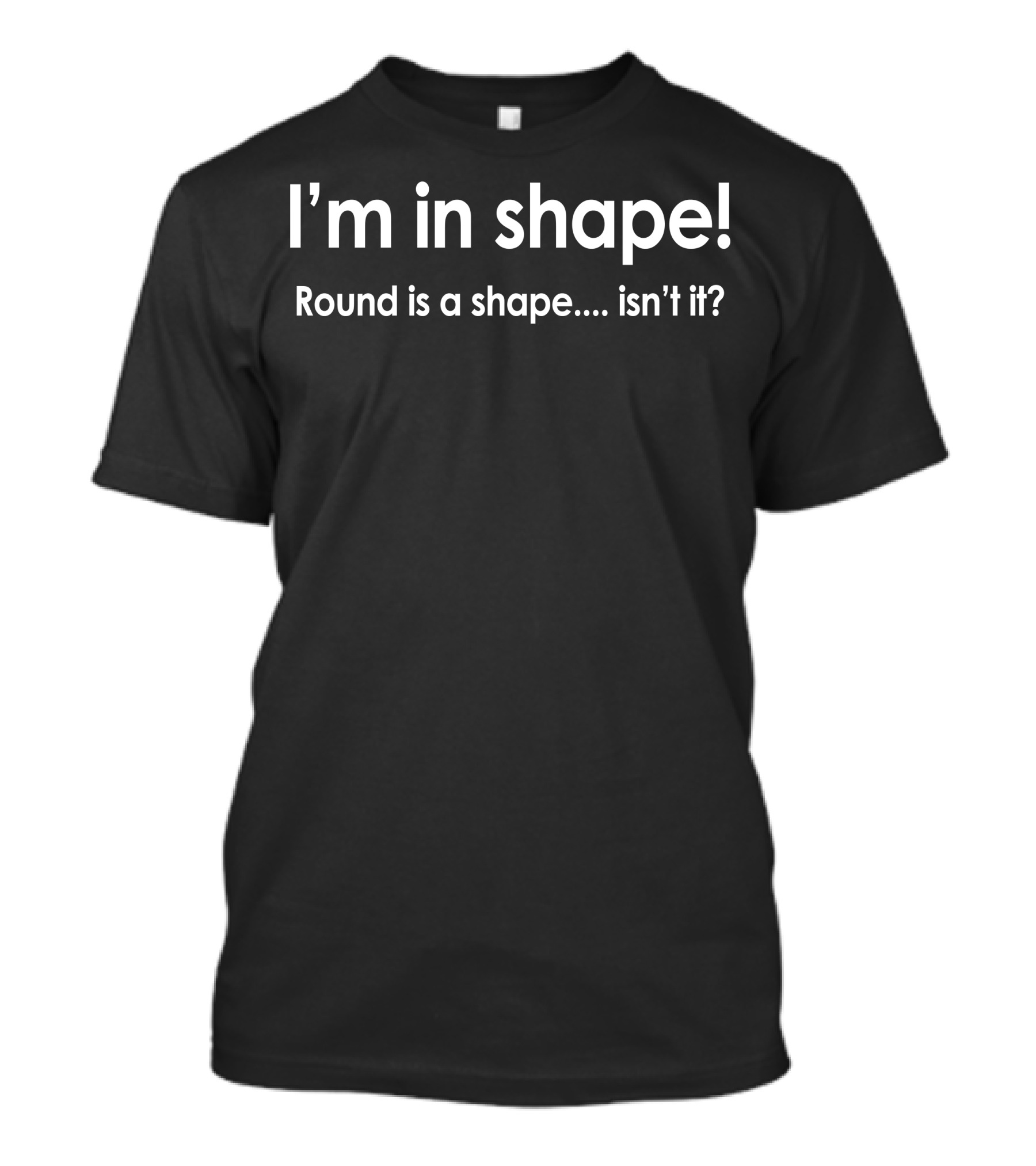 I'm In Shape Round Is A Shape Isn't It Funny Fat Gym Humor 3XL T-Shirt
