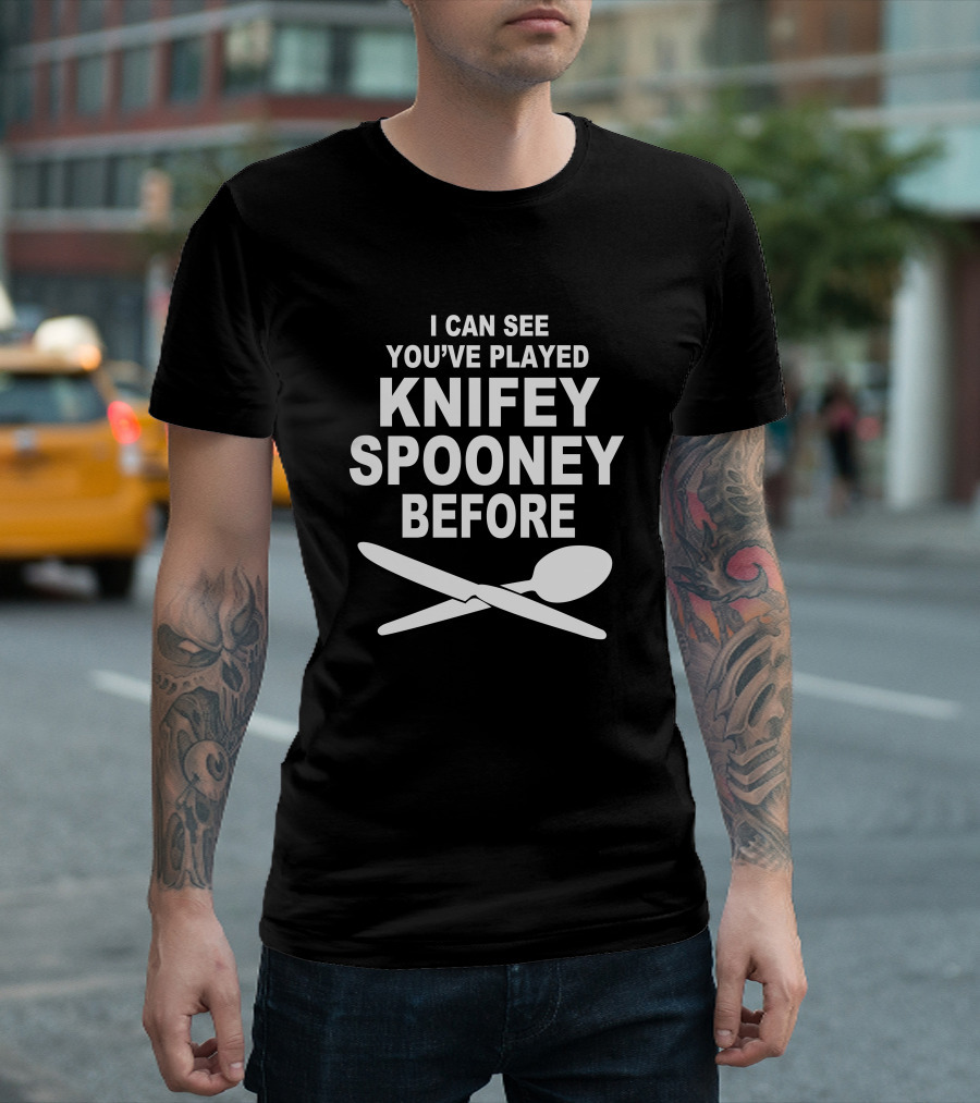 I Can See You've Played Knifey Spooney Before T-Shirt