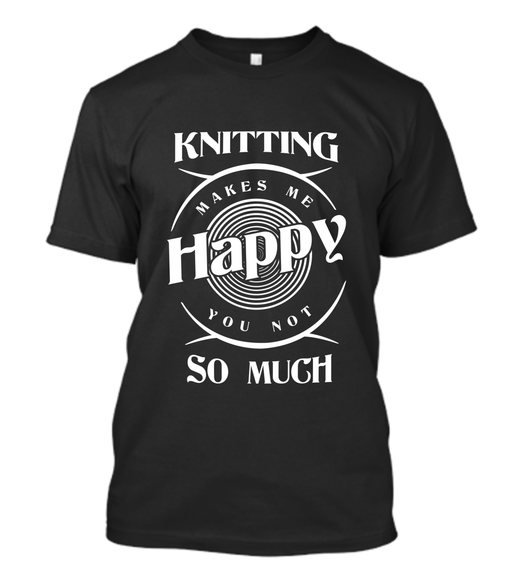 Knitting Makes Me Happy You Not So Much T-Shirt