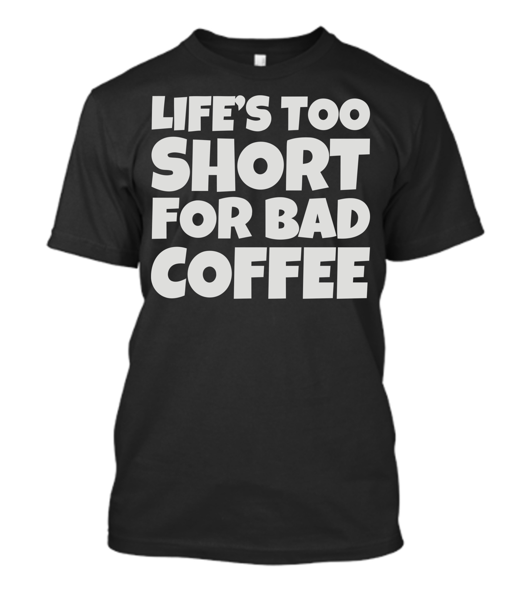 Life's Too Short For Bad Coffee Lovers T-Shirt