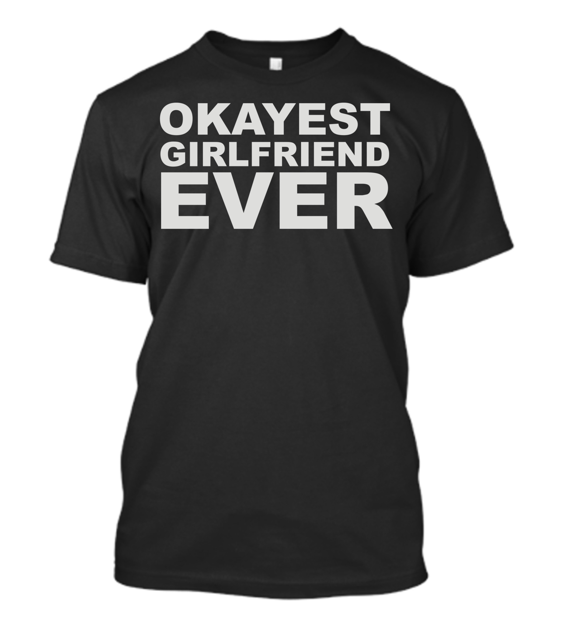 OKAYEST GIRLFRIEND EVER T-Shirt