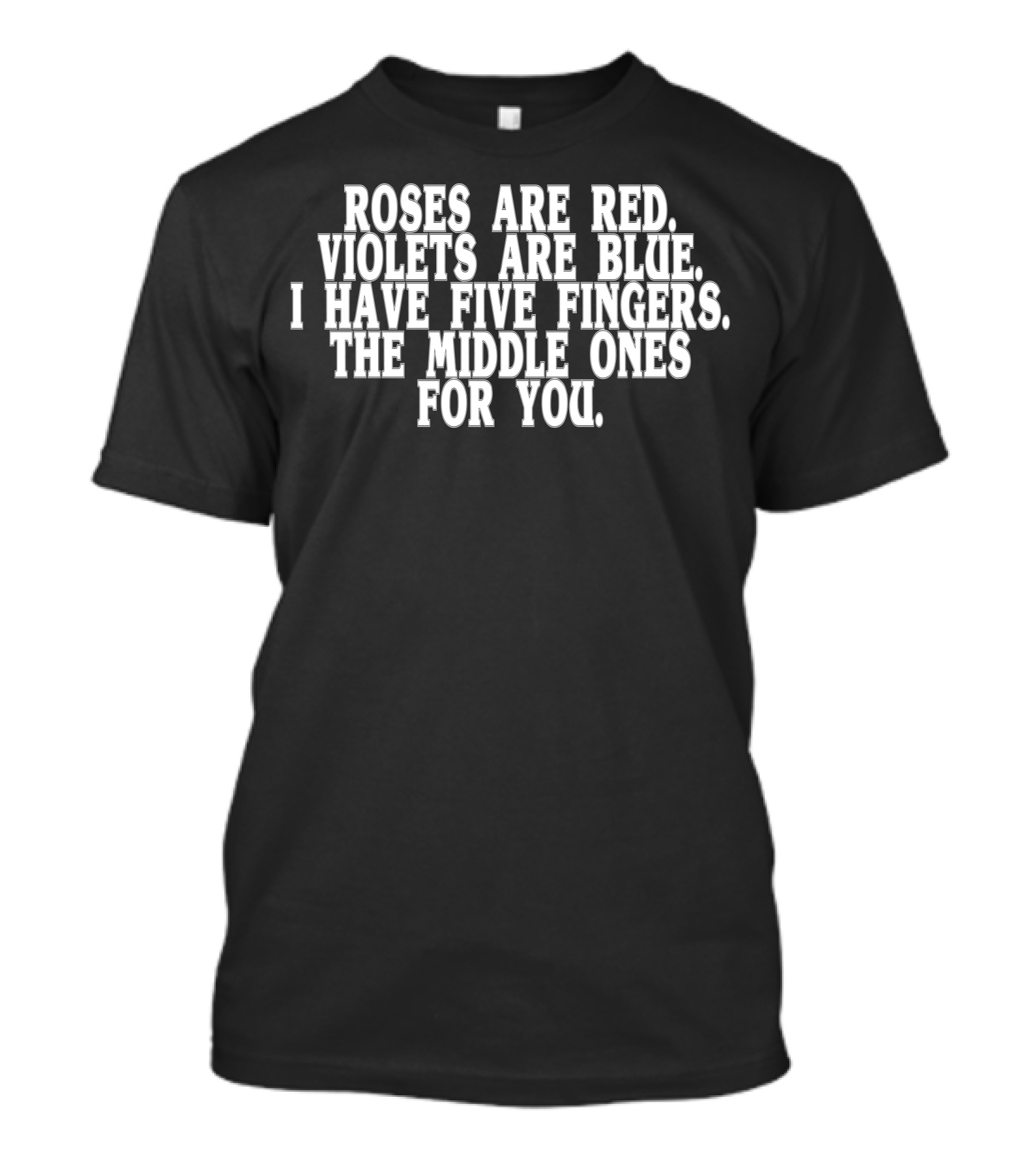 Roses Are Red Violets Are Blue I Have Five Fingers The Middle Ones For You T-Shirt