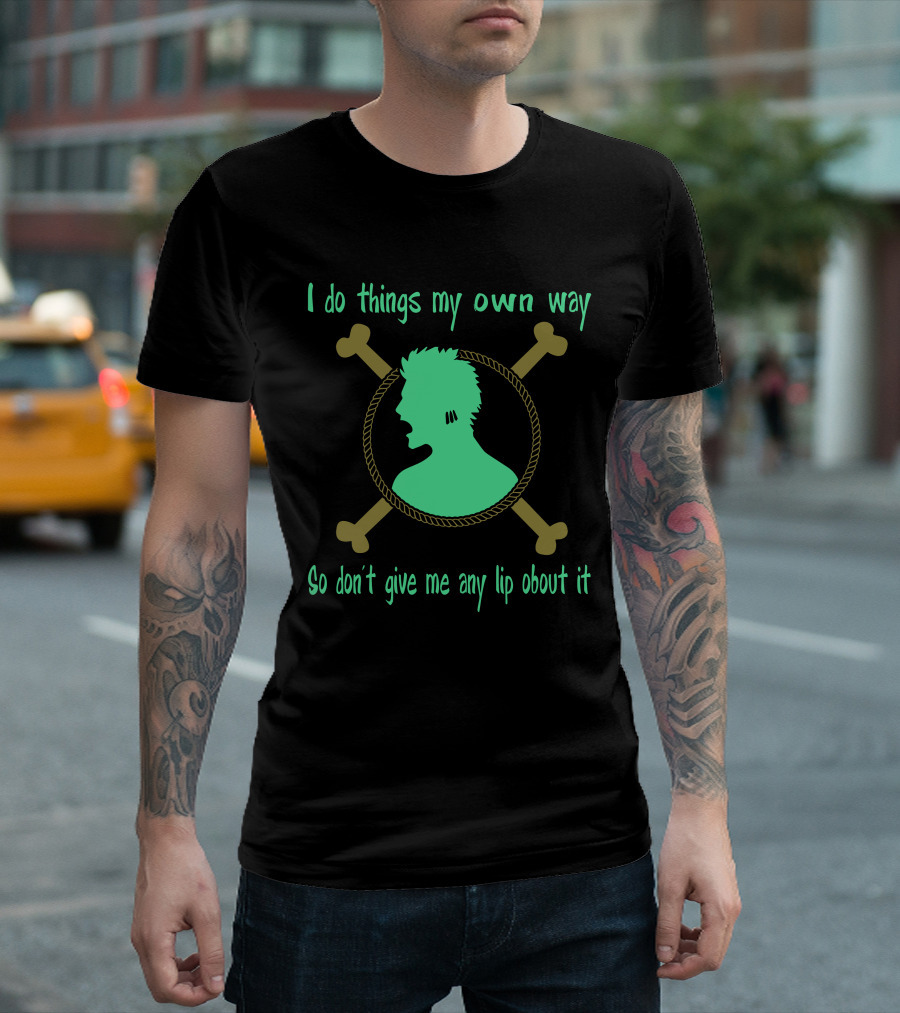 I do things my own way Roronoa Zoro One Piece So don't give me any lip about it T-Shirt
