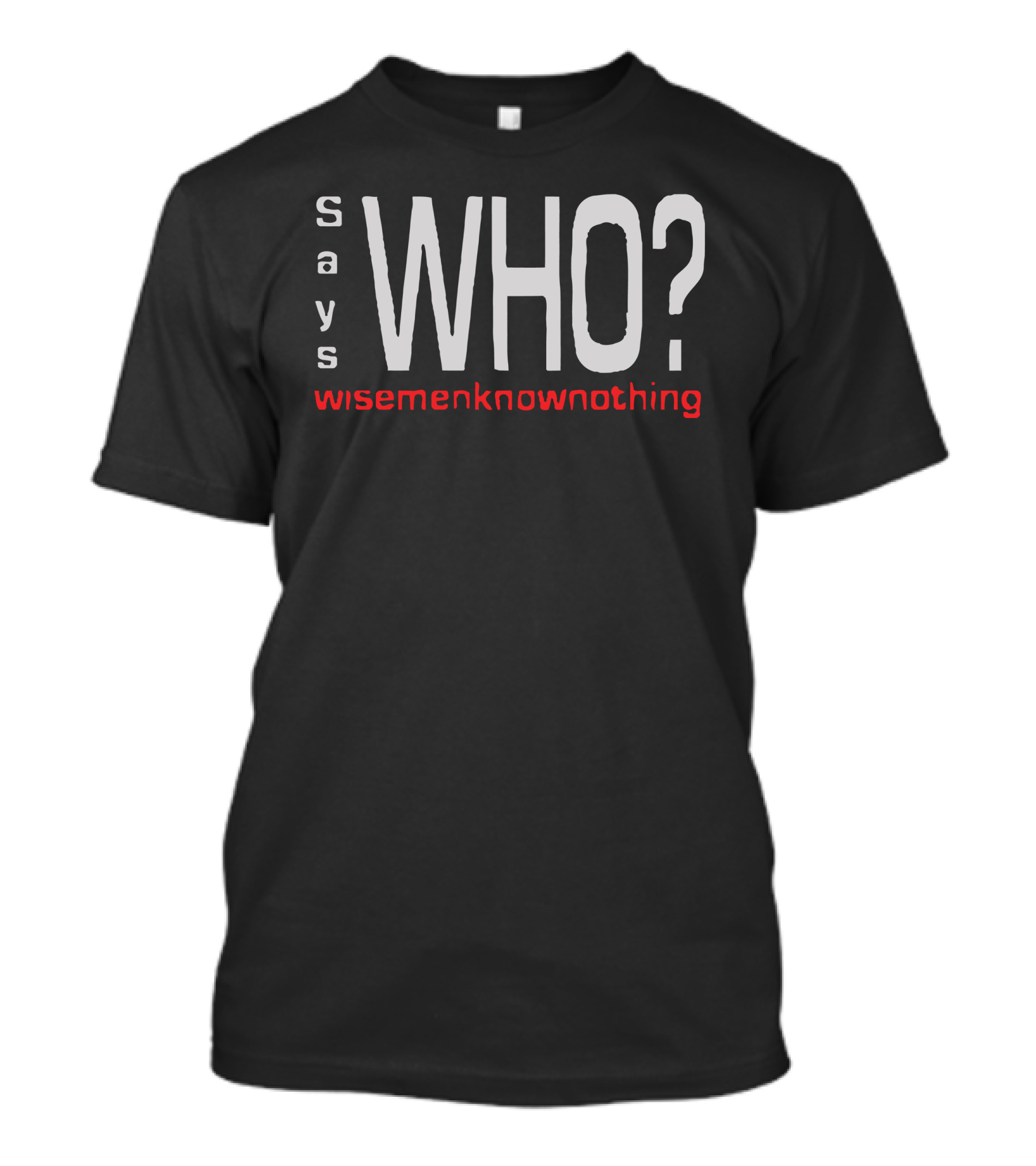 Says Who Wisemenknownothing T-Shirt