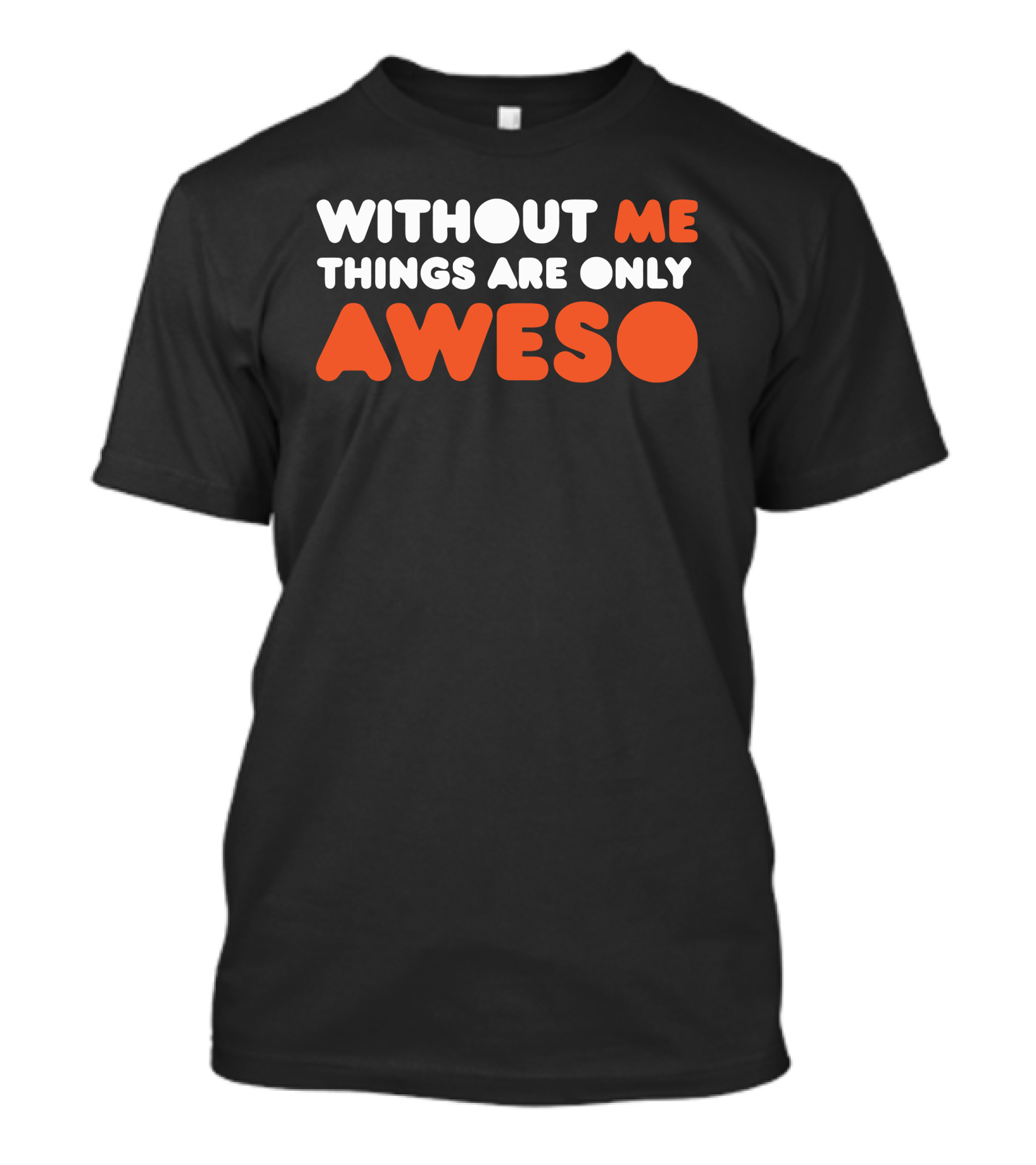 Without Me Things Are Only Aweso T-Shirt