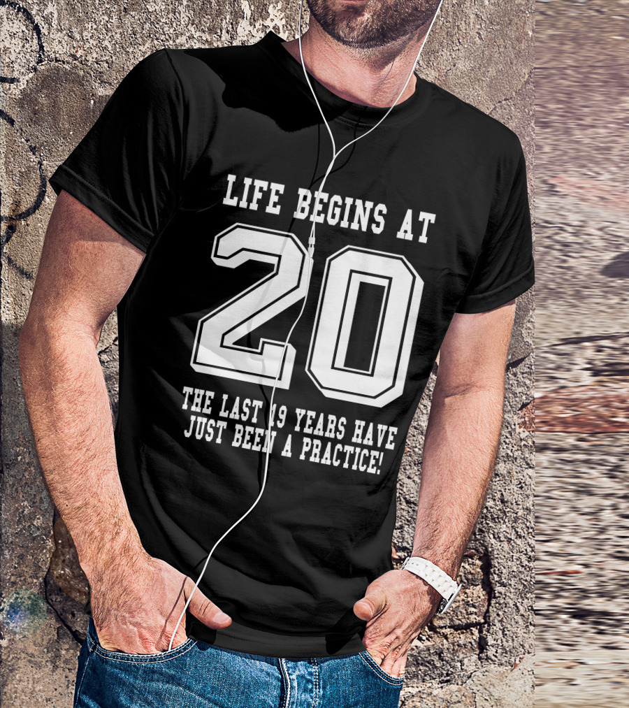 Life Begins At 20 The Last 19 Years Have Just Been A Practice T-Shirt