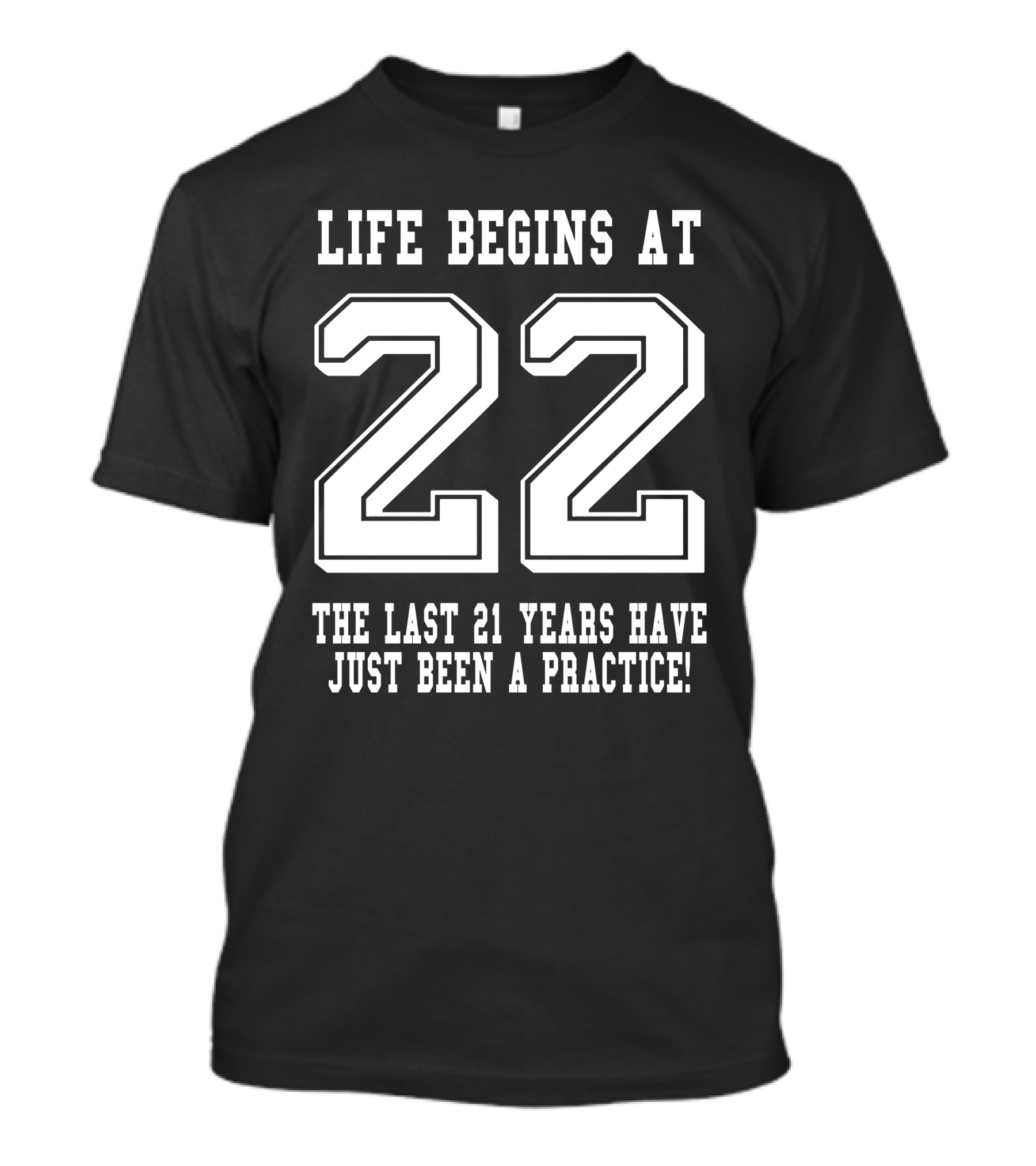 Life Begins At 22 The Last 21 Years Have Just Been A Practice 22nd Birthday White T-Shirt