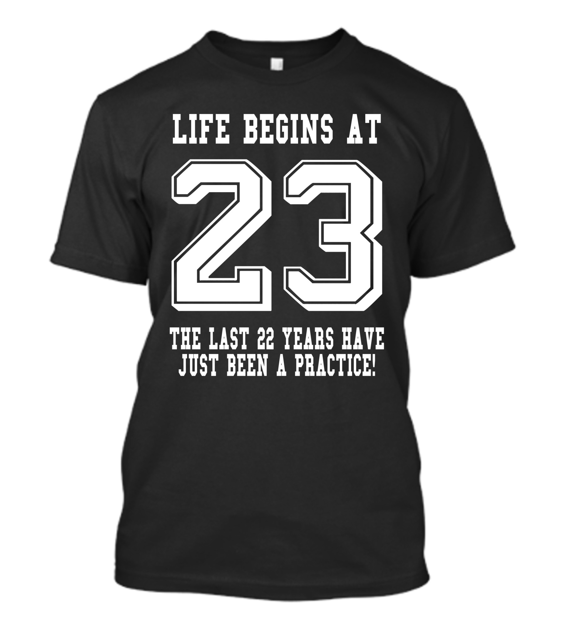 Life Begins At 23 The Last 22 Years Have Just Been A Practice 23Rd Birthday T-Shirt