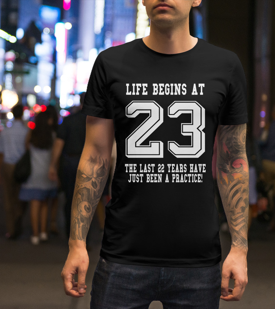 Life Begins At 23 The Last 22 Years Have Just Been A Practice 23Rd Birthday T-Shirt
