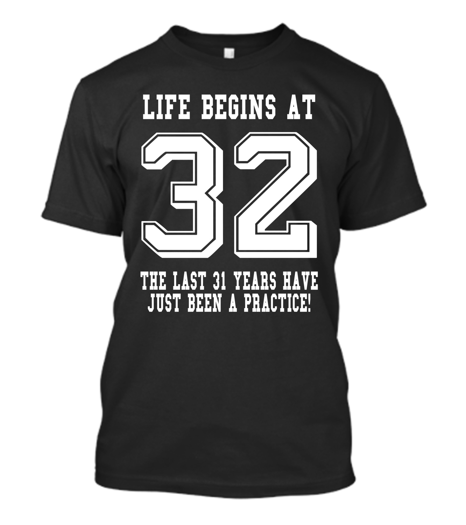 Life Begins At 32 The Last 31 Years Have Just Been A Practice T-Shirt