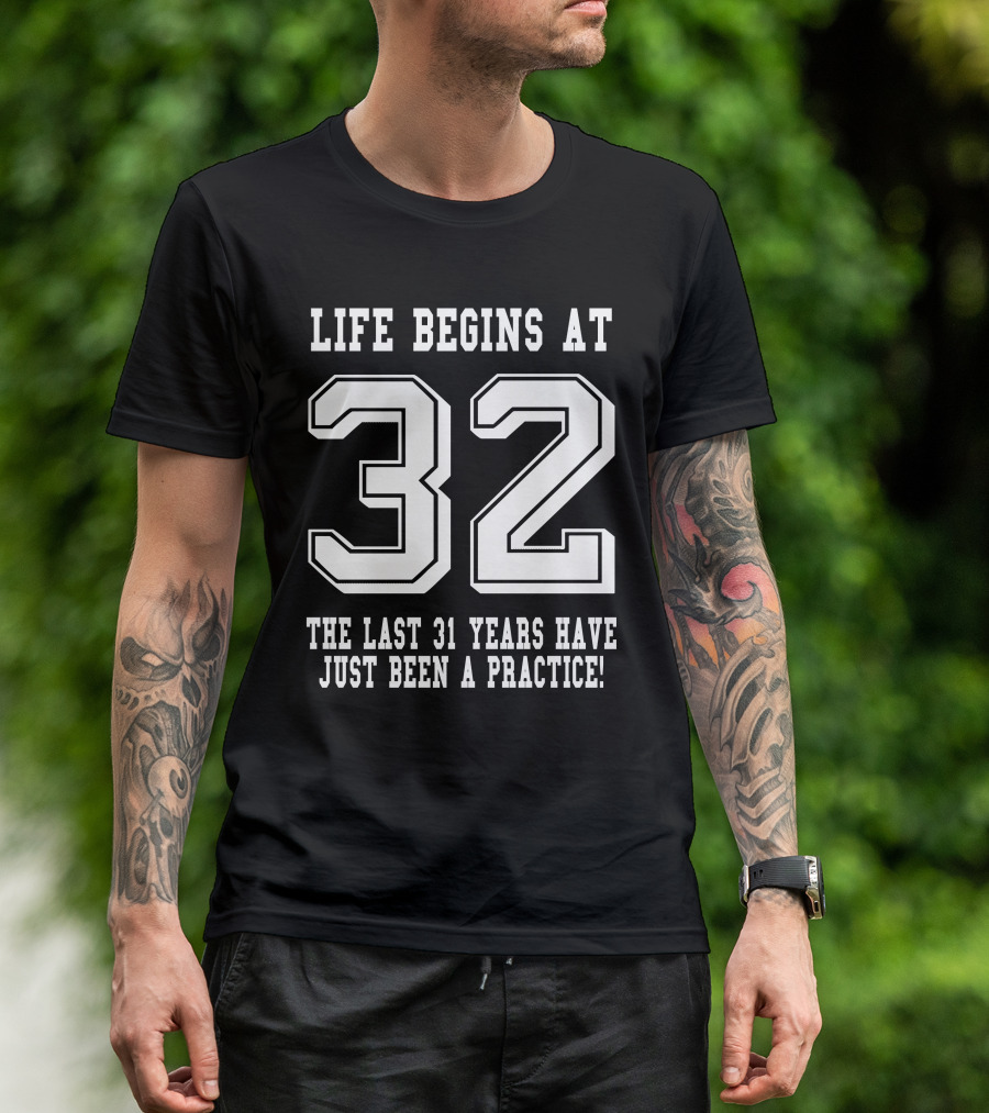 Life Begins At 32 The Last 31 Years Have Just Been A Practice T-Shirt