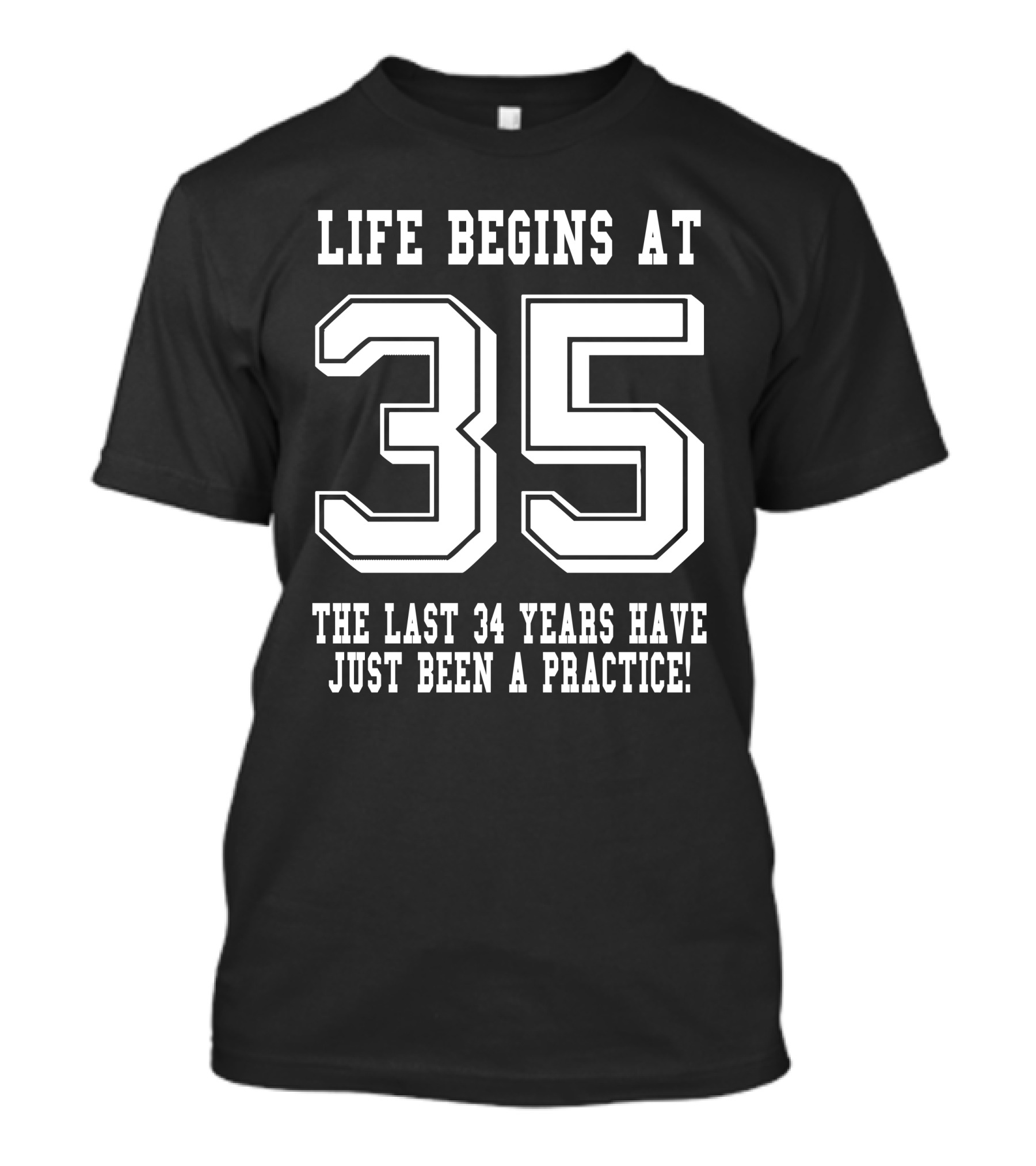 Life Begins At 35 The Last 34 Years Have Just Been A Practice Birthday T-Shirt