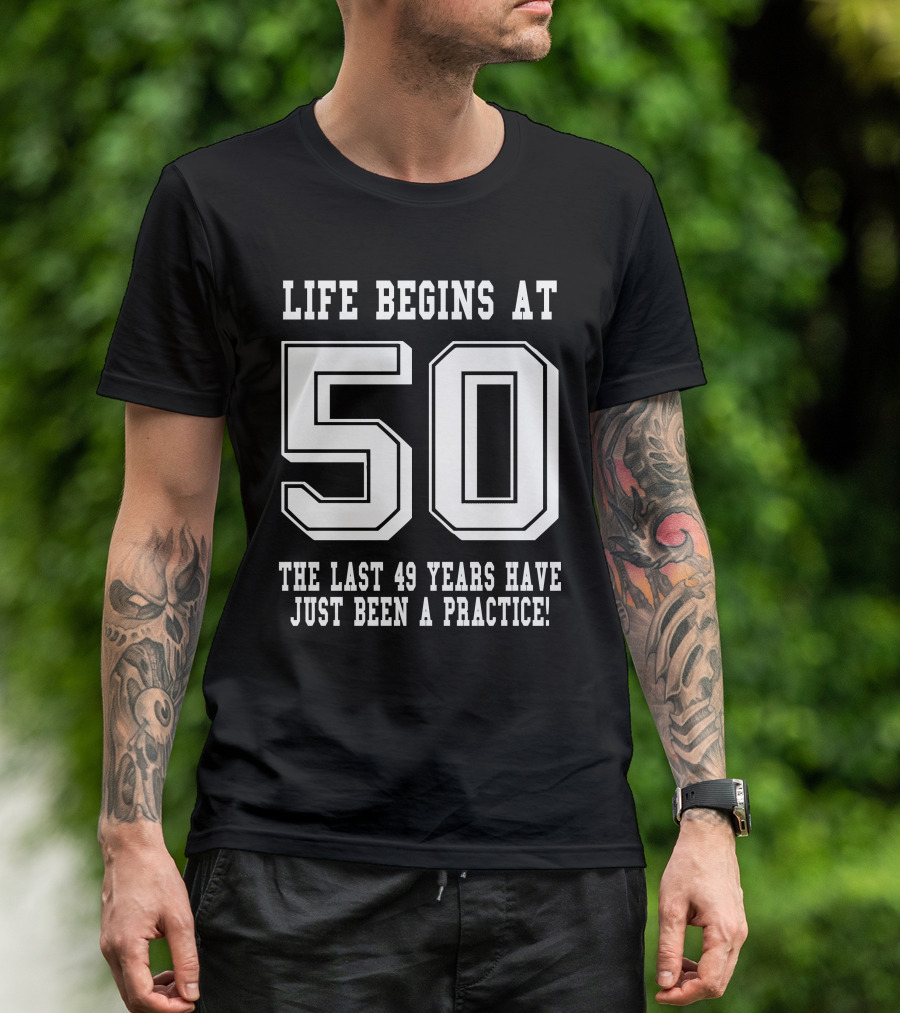 Life Begins At 50 The Last 49 Years Have Just Been A Practice T-Shirt