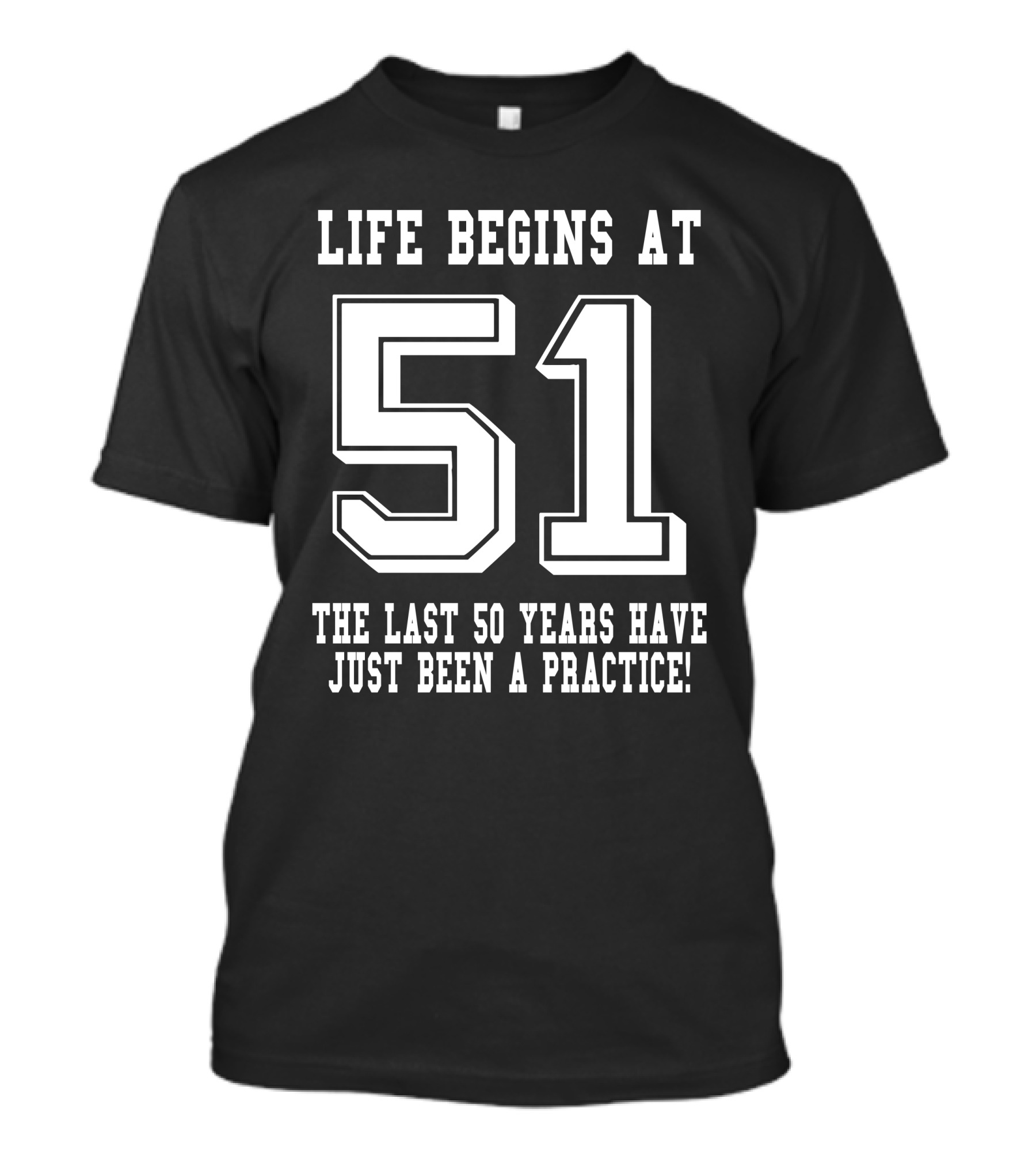 Life Begins At 51 The Last 50 Years Have Just Been A Practice T-Shirt