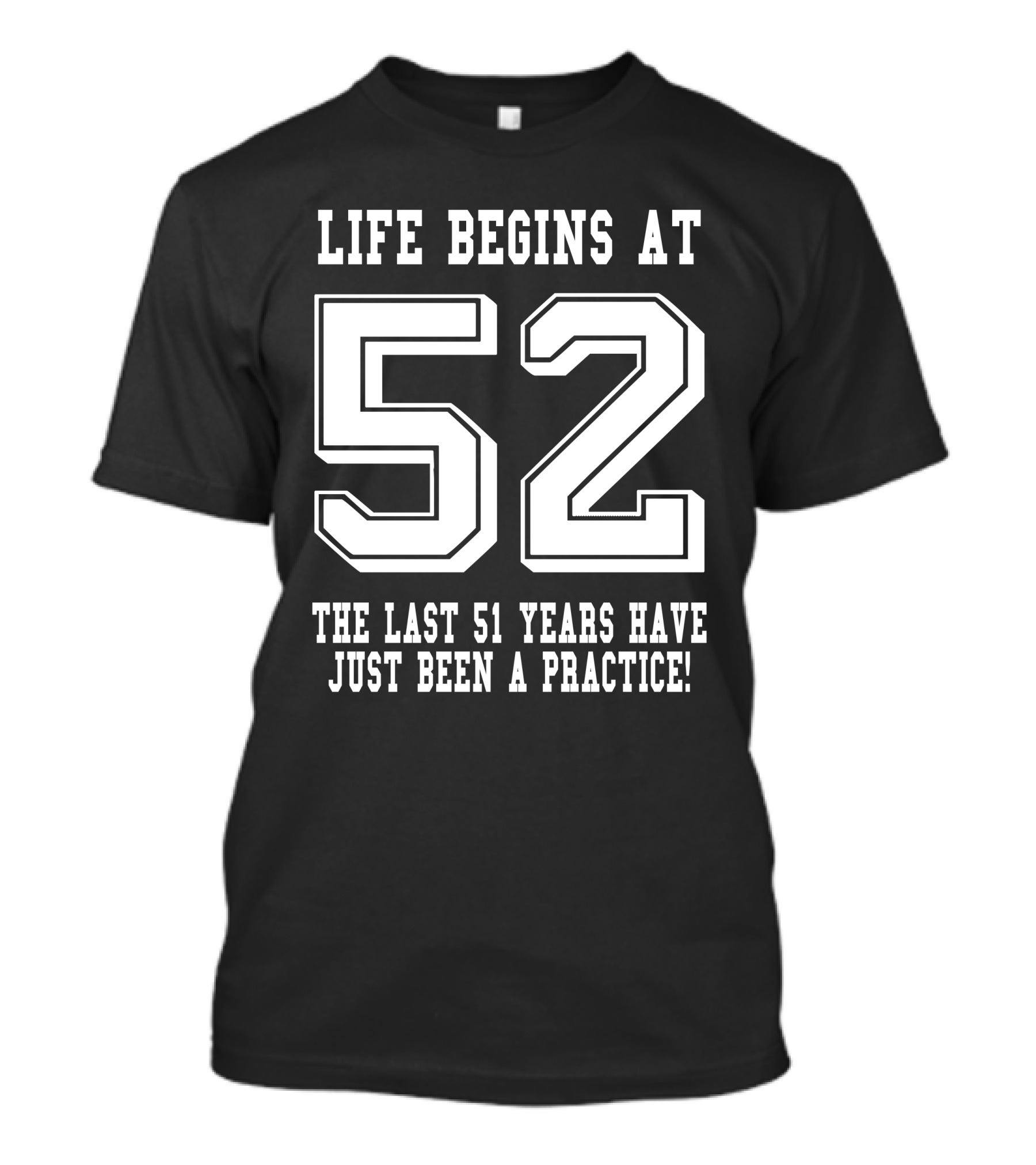 Life Begins At 52 The Last 51 Years Have Just Been A Practice T-Shirt