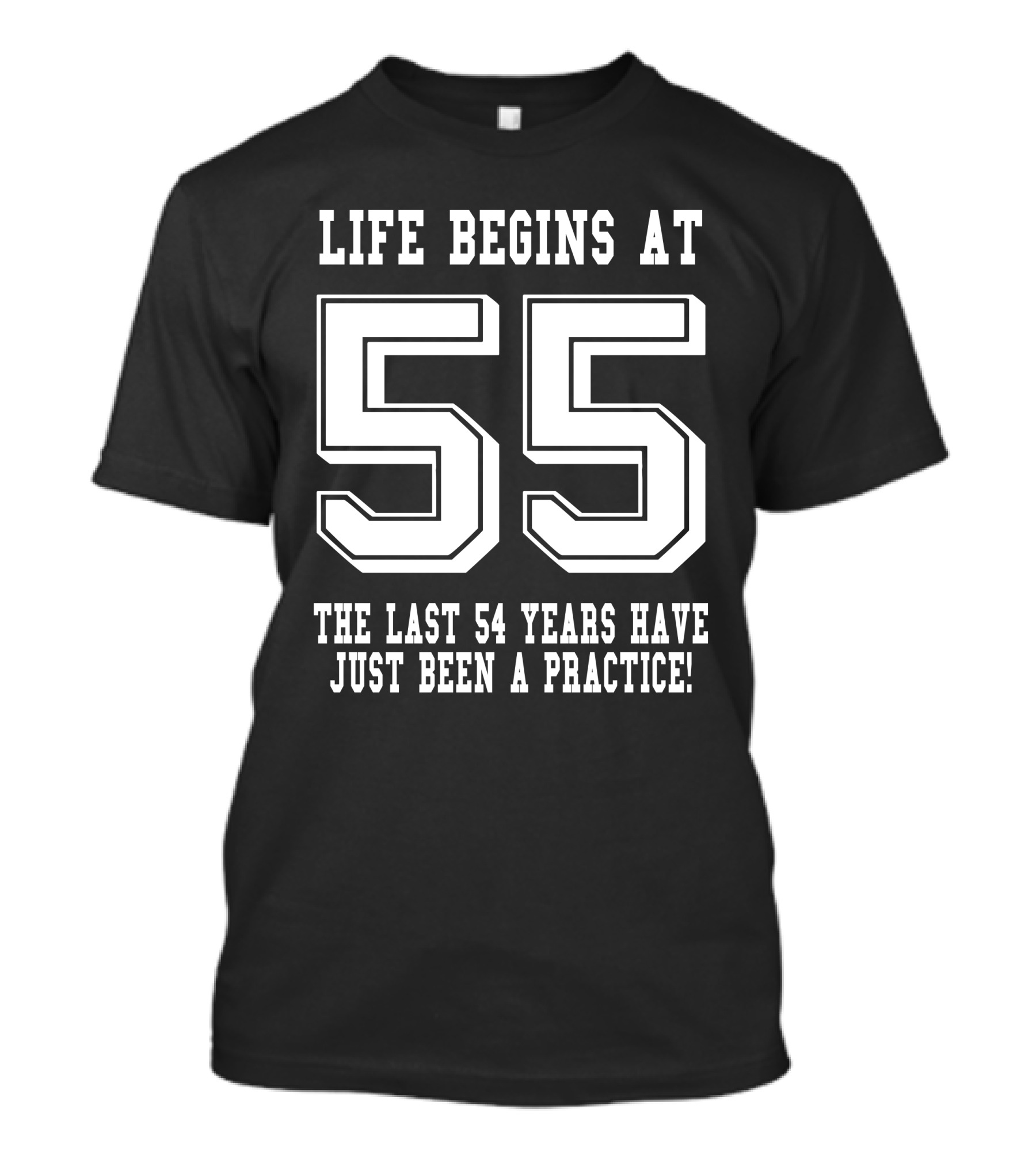 Life Begins At 55 The Last 54 Years Have Just Been A Practice T-Shirt