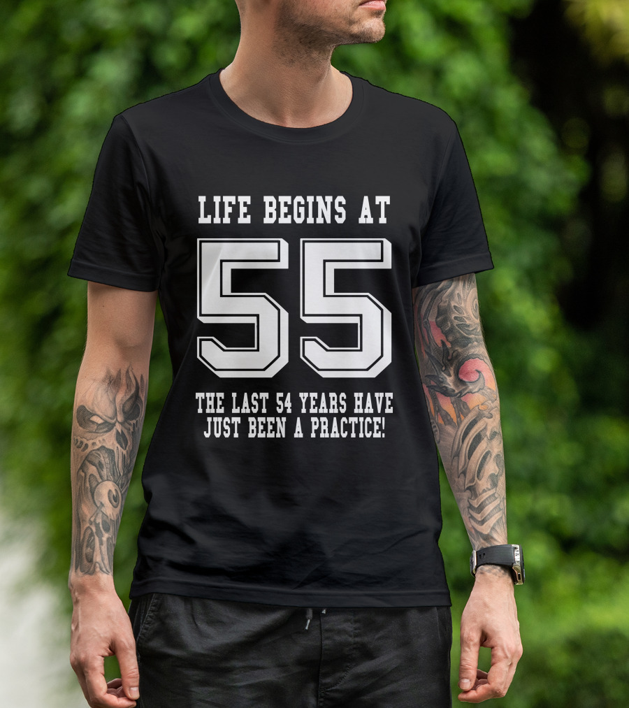 Life Begins At 55 The Last 54 Years Have Just Been A Practice T-Shirt