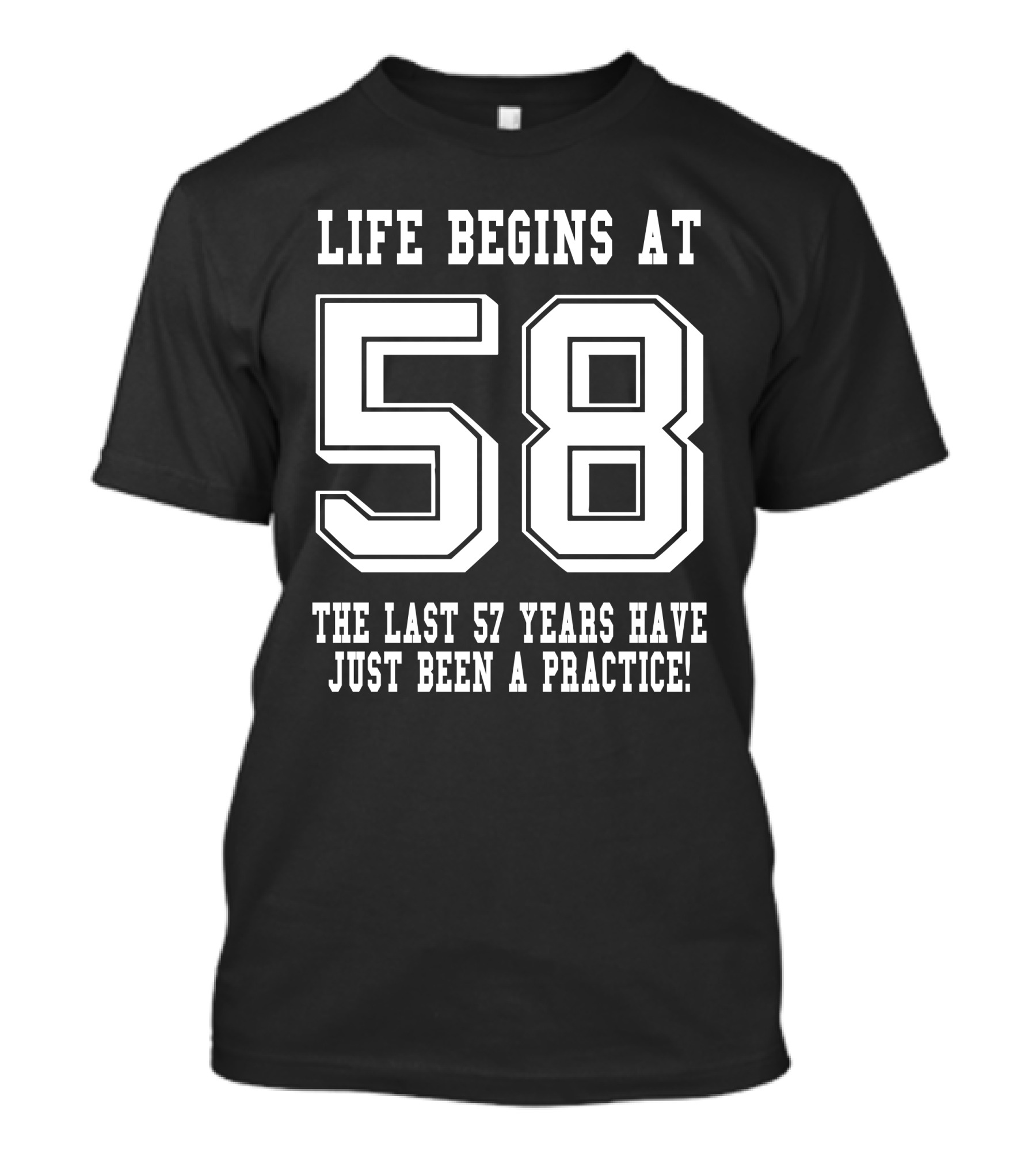 Life Begins At 58 The Last 57 Years Have Just Been A Practice T-Shirt