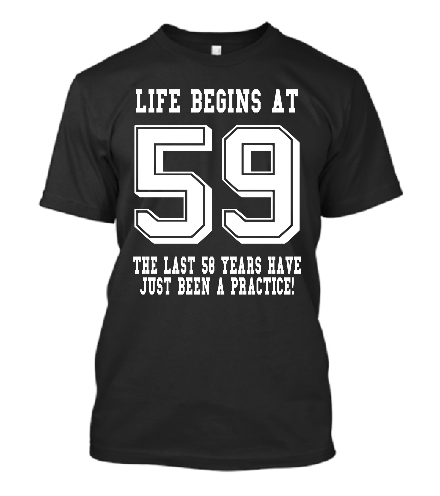 Life Begins At 59 The Last 58 Years Have Just Been A Practice T-Shirt