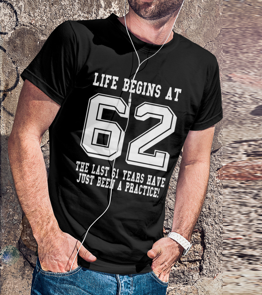Life Begins At 62 The Last 61 Years Have Just Been A Practice T-Shirt