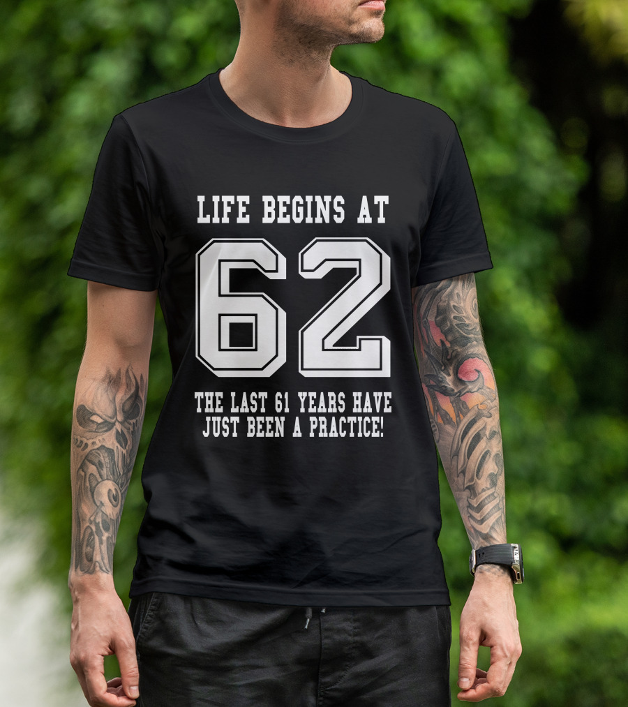 Life Begins At 62 The Last 61 Years Have Just Been A Practice T-Shirt