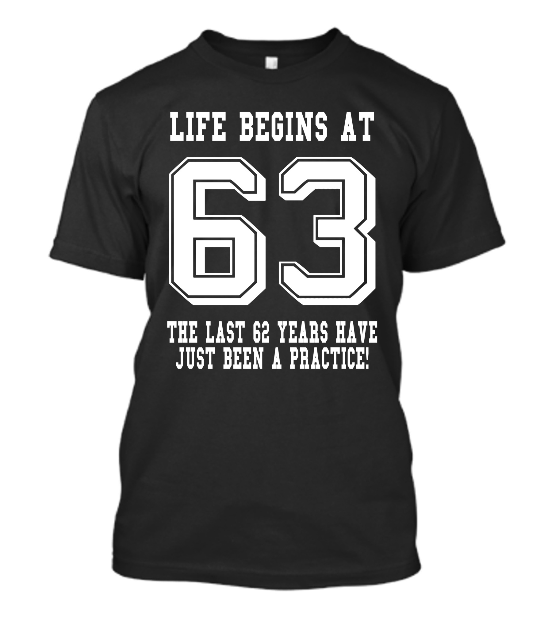 Life Begins At 63 The Last 62 Years Have Just Been A Practice Birthday T-Shirt
