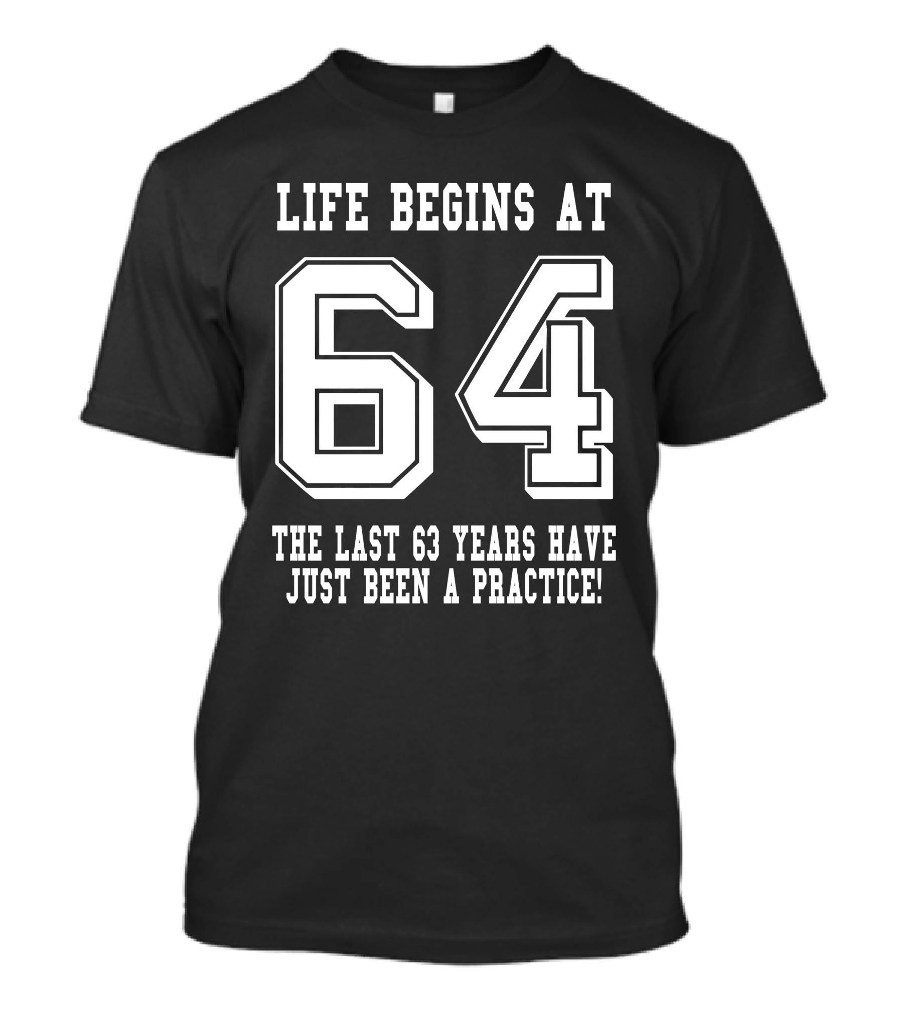 Life Begins At 64 The Last 63 Years Have Just Been A Practice T-Shirt