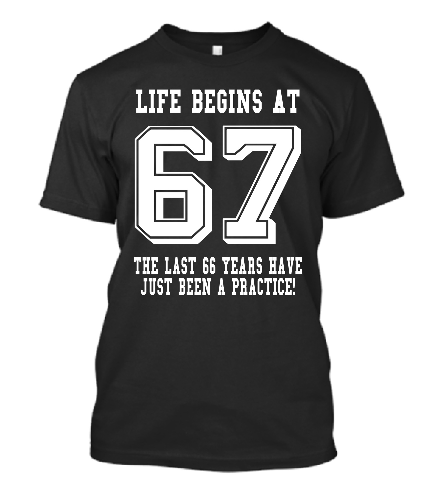 Life Begins At 67 The Last 66 Years Have Just Been A Practice T-Shirt