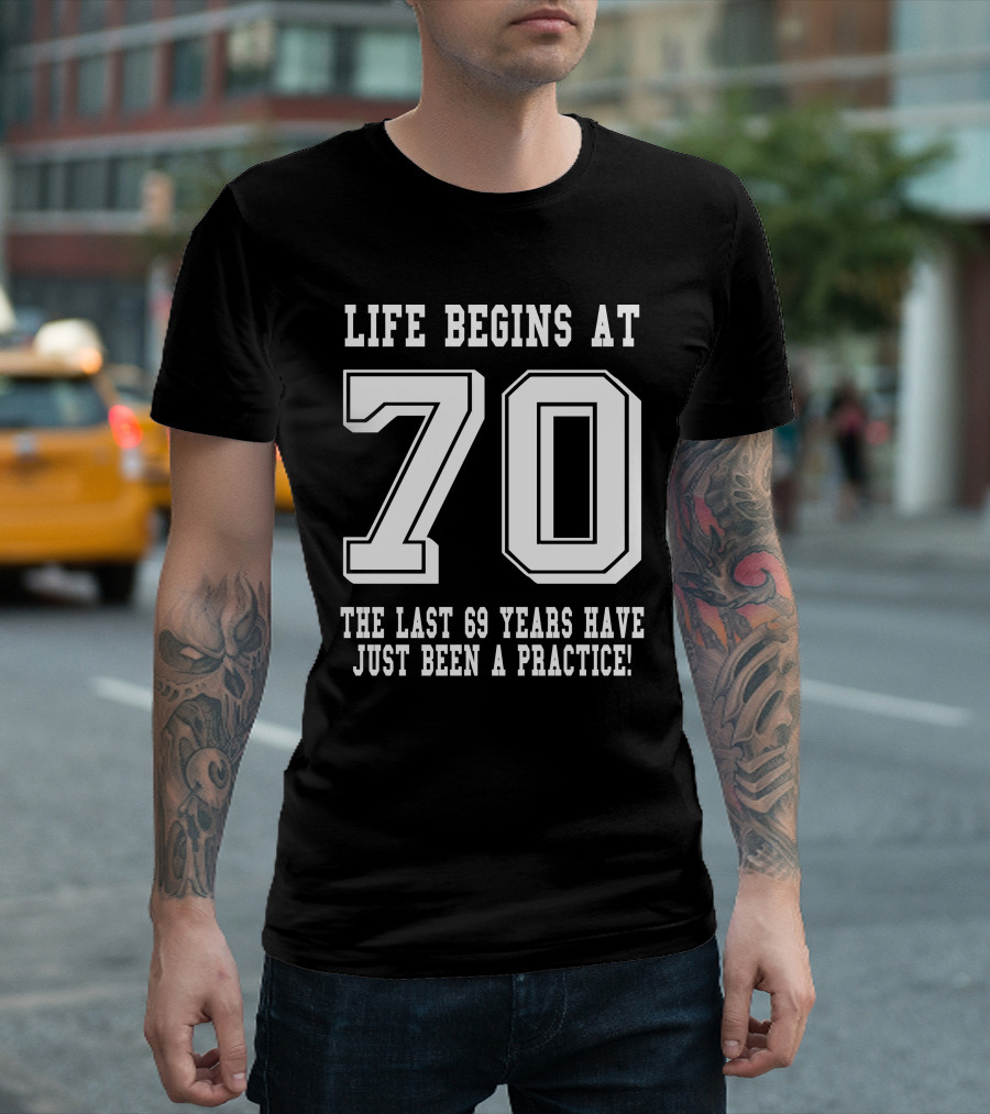 Life Begins At 70 The Last 69 Years Have Just Been A Practice T-Shirt