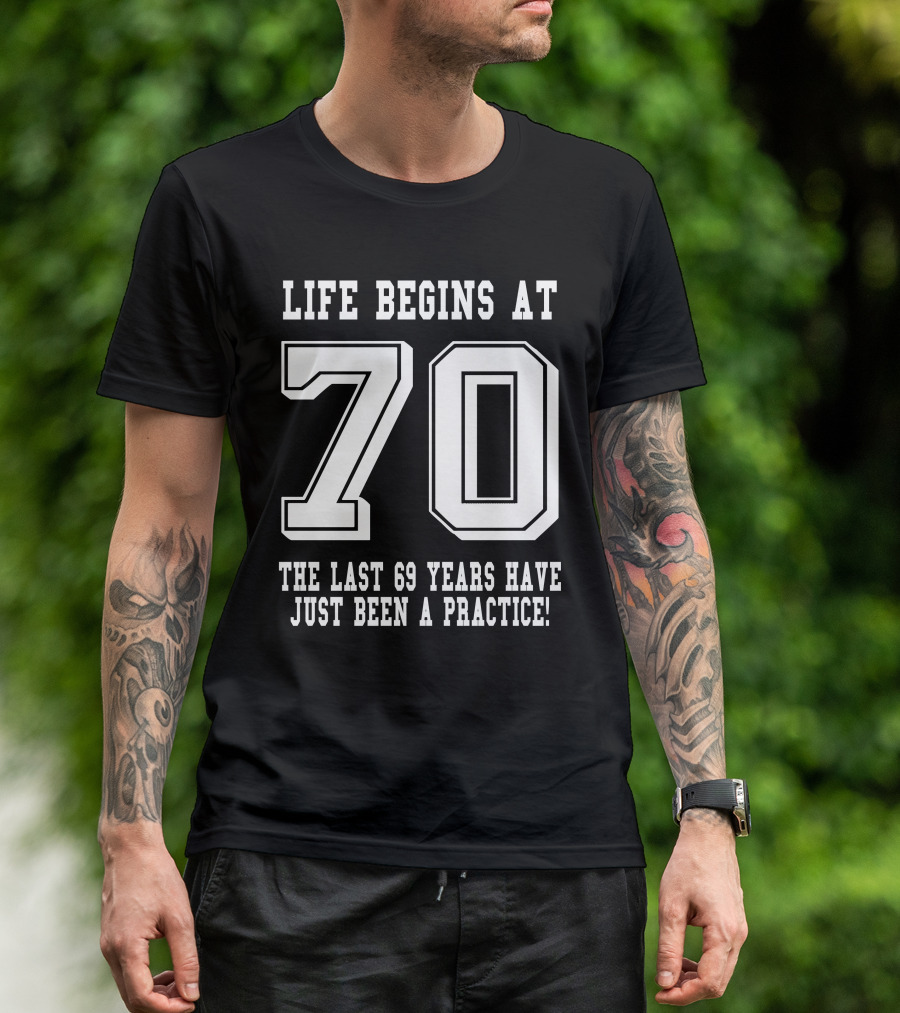 Life Begins At 70 The Last 69 Years Have Just Been A Practice T-Shirt