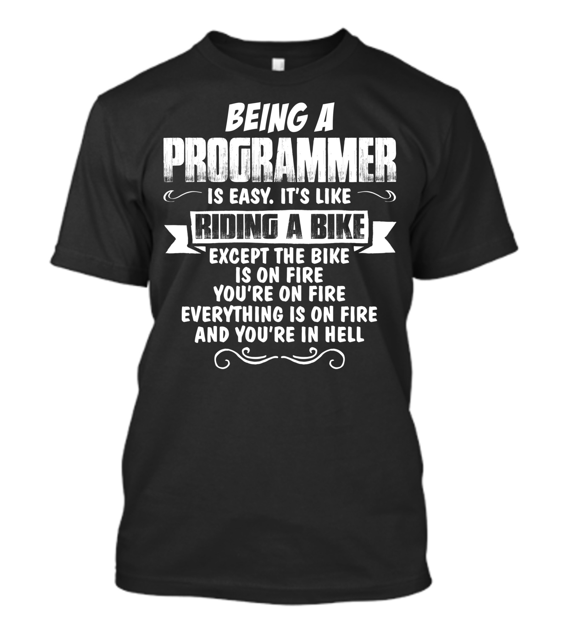 Being A Programmer Is Easy It's Like Riding A Bike Except The Bike Is On Fire You're On Fire Everything Is On Fire And You're In Hell T-Shirt