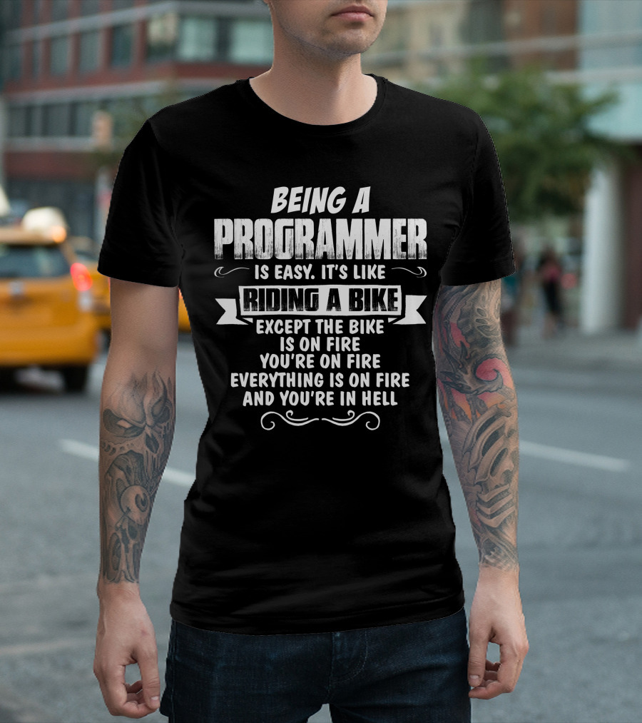 Being A Programmer Is Easy It's Like Riding A Bike Except The Bike Is On Fire You're On Fire Everything Is On Fire And You're In Hell T-Shirt