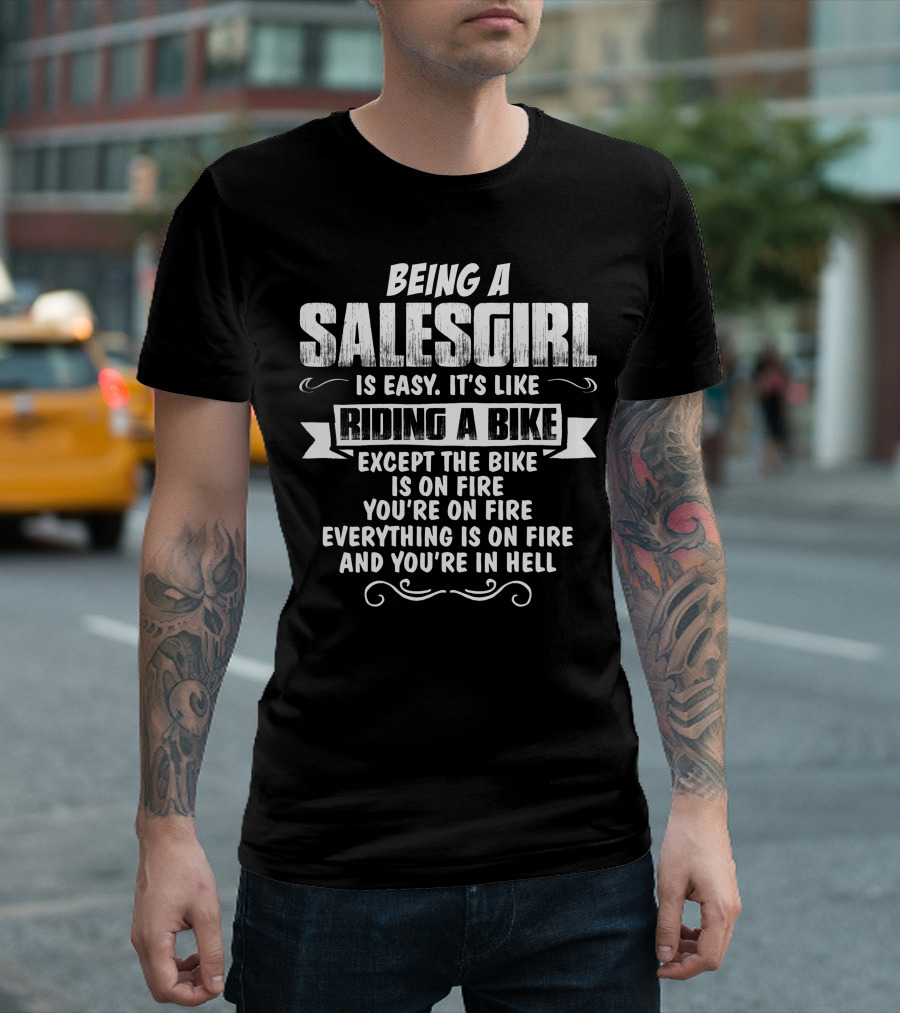 Being A Salesgirl Is Easy It's Like Riding a Bike Except the Bike Is on Fire You're on Fire Everything Is on Fire and You're in Hell T-Shirt