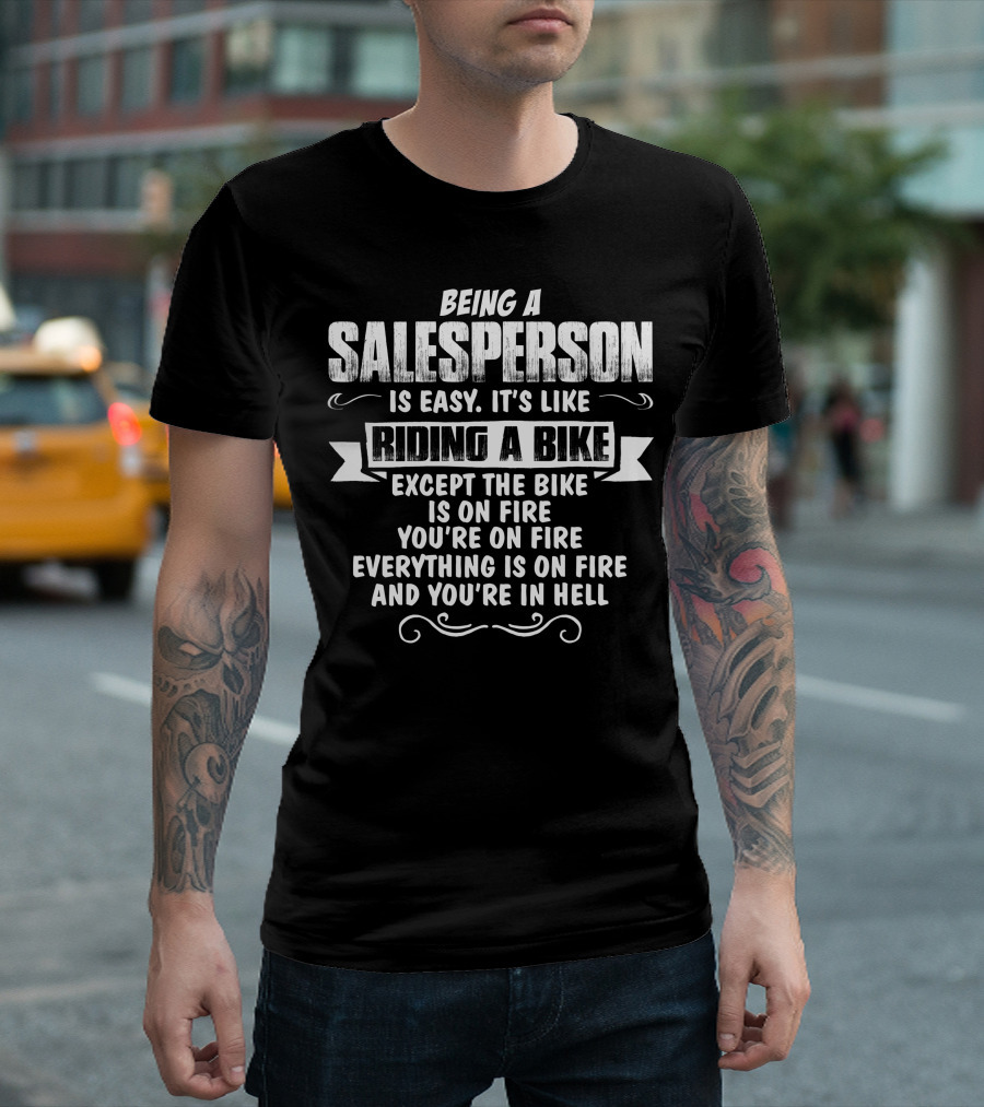 Being A Salesperson Is Easy It's Like Riding A Bike Except The Bike Is On Fire You're On Fire Everything Is On Fire And You're In Hell T-Shirt