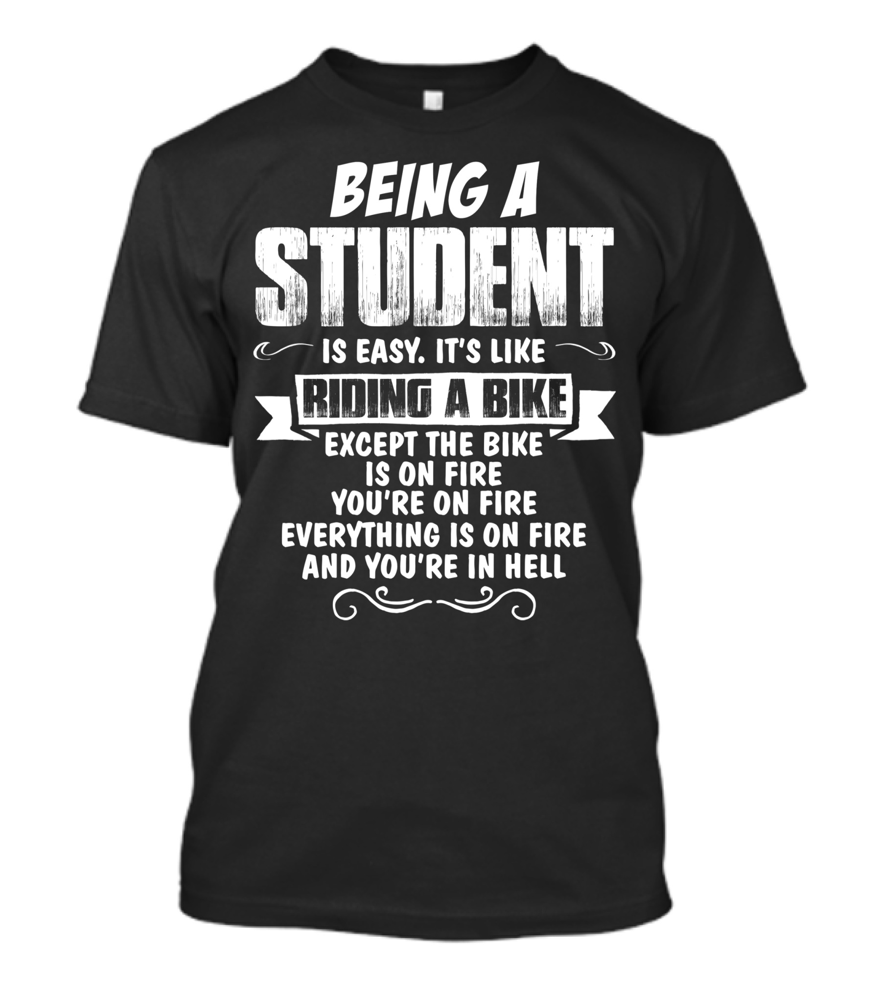 Being A Student Is Easy It's Like Riding A Bike Except The Bike Is On Fire You're On Fire Everything Is On Fire And You're In Hell T-Shirt