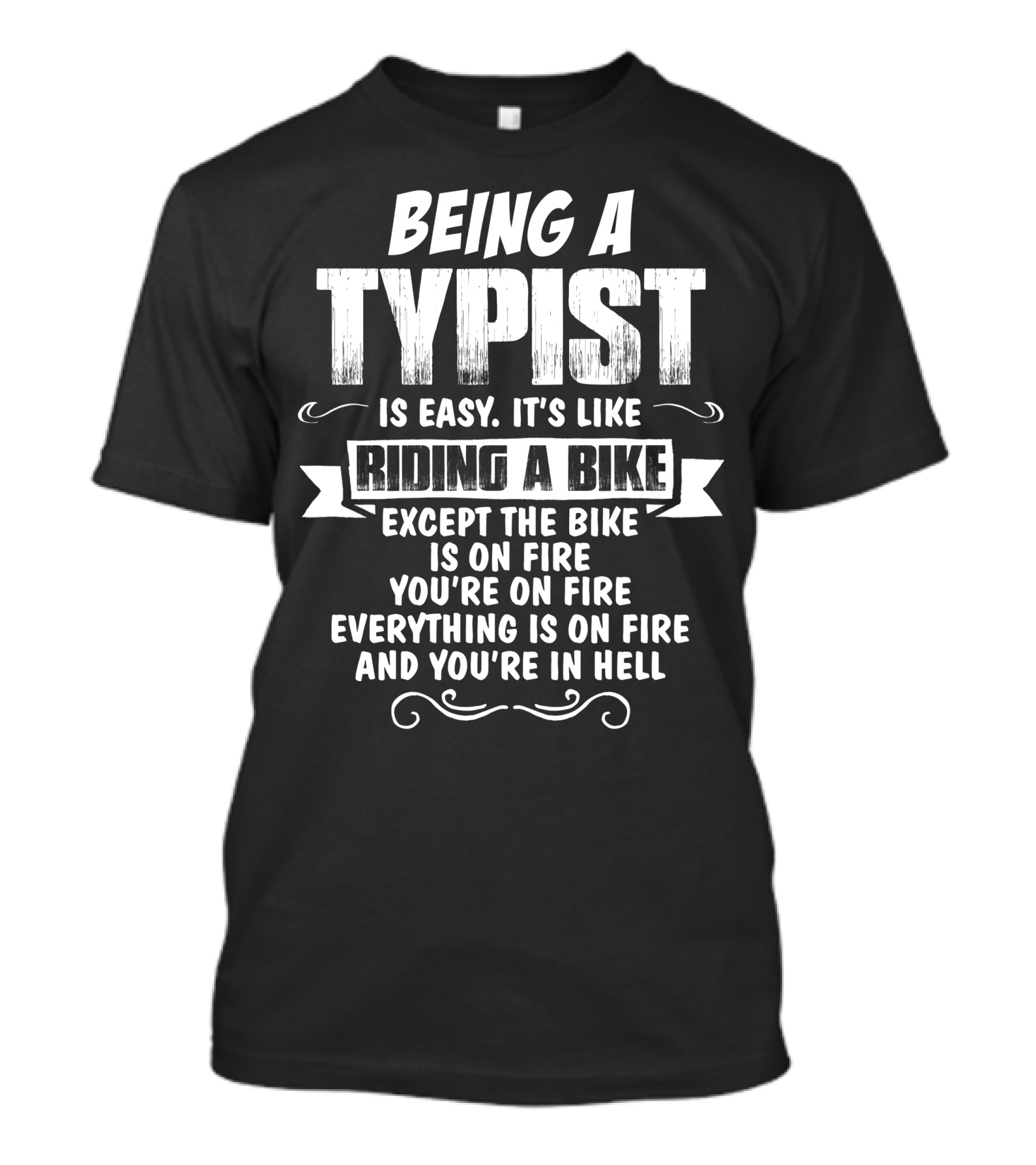 Being A Typist Is Easy It's Like Riding A Bike Except The Bike Is On Fire You're On Fire Everything Is On Fire And You're In Hell T-Shirt