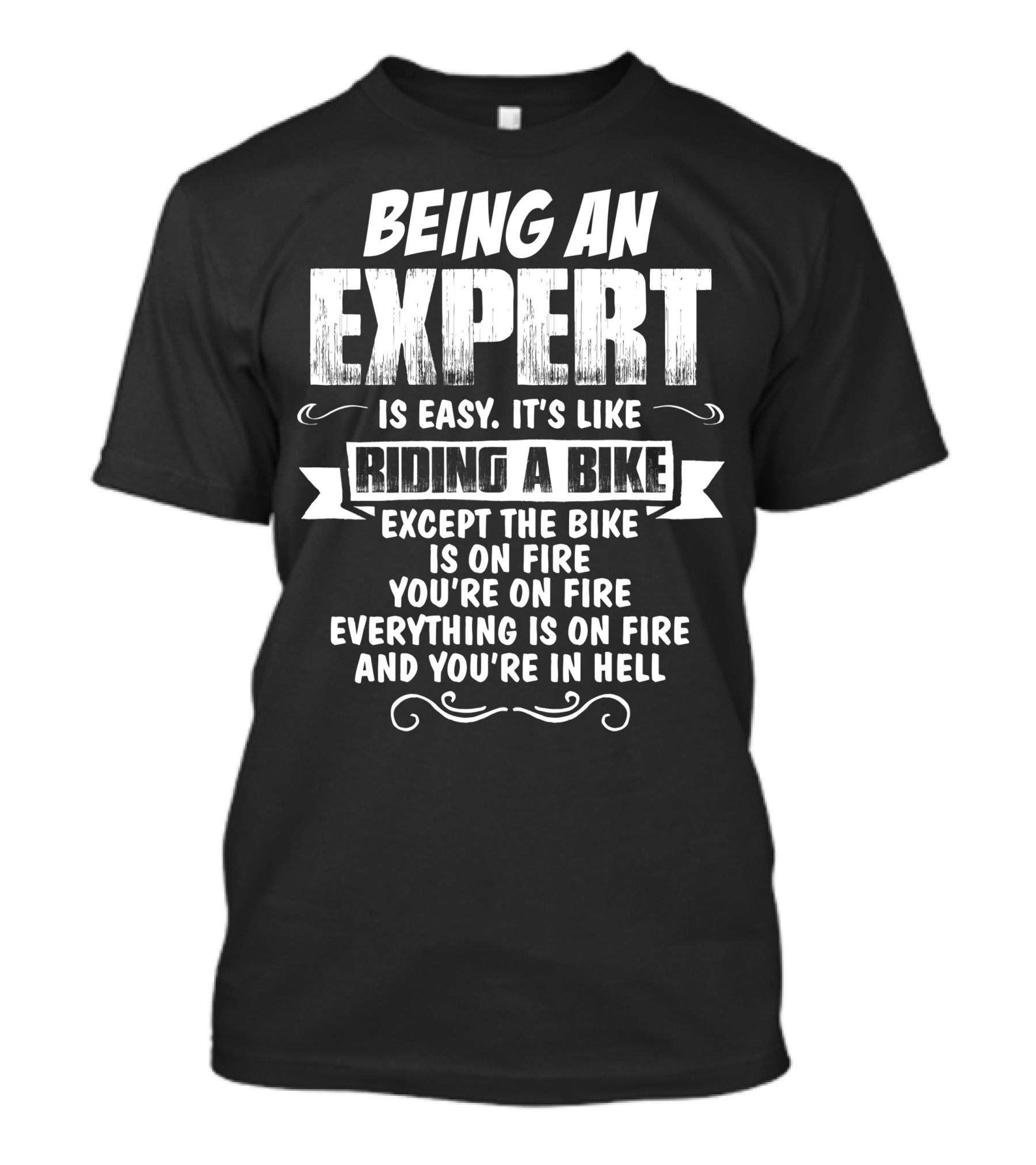 Being An Expert Is Easy It's Like Riding A Bike Except The Bike Is On Fire You're On Fire Everything Is On Fire And You're In Hell T-Shirt