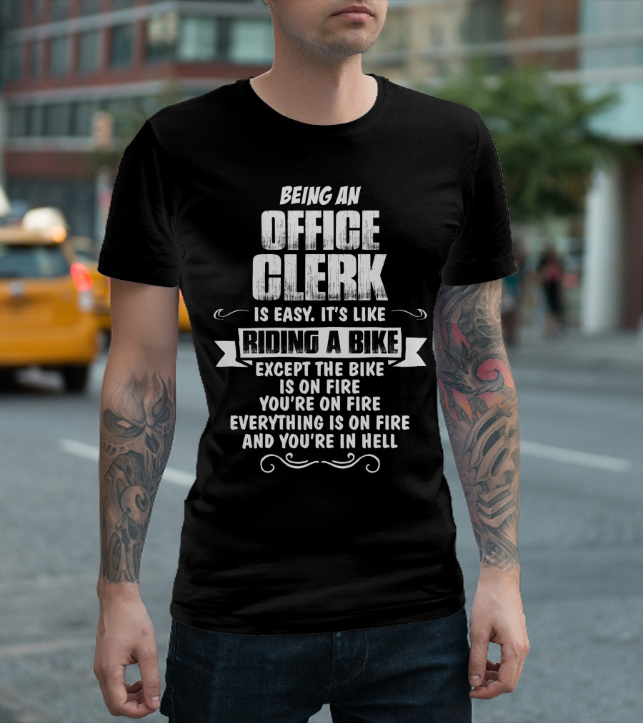 Being An Office Clerk Is Easy It's Like Riding a Bike Except the Bike Is on Fire You're on Fire Everything Is on Fire and You're in Hell T-Shirt