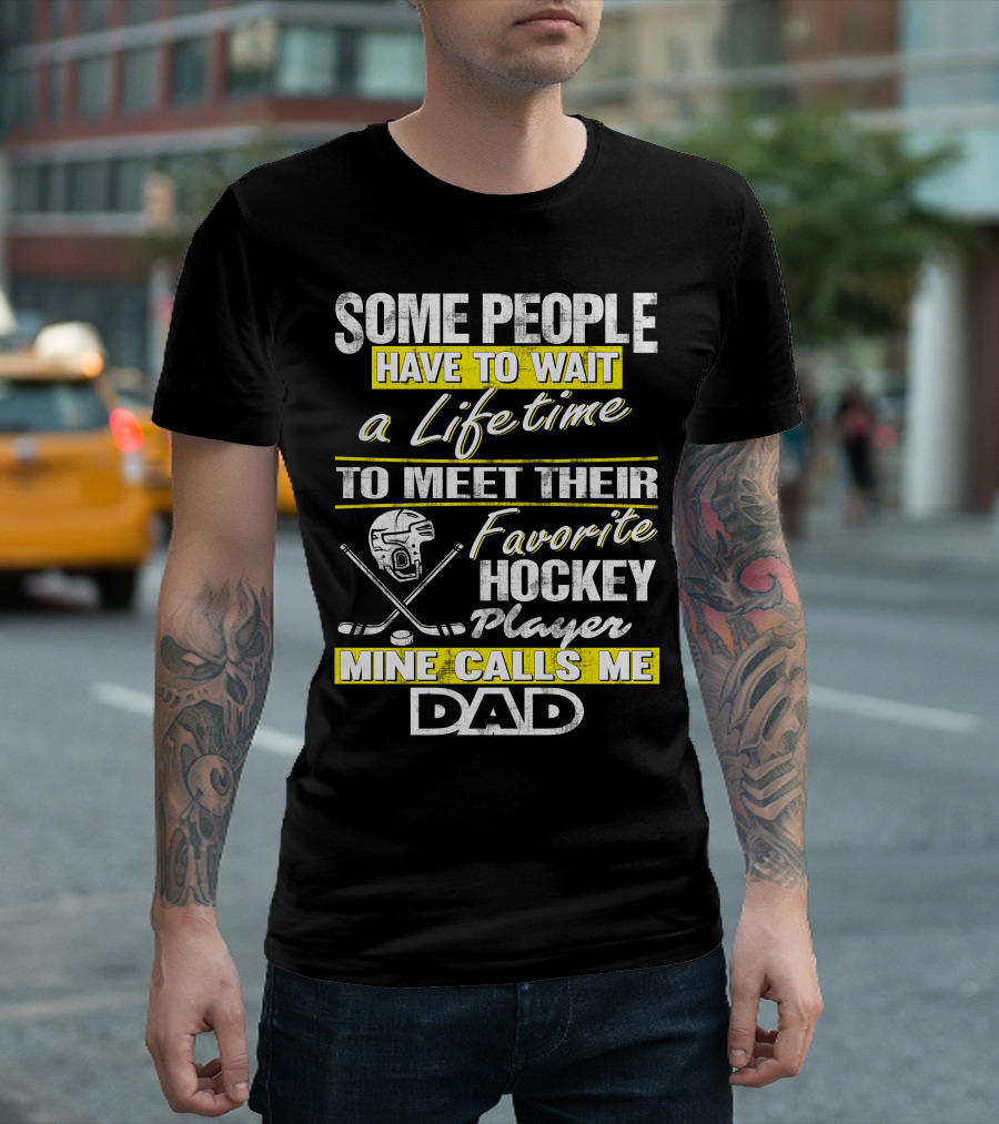 SOME PEOPLE HAVE TO WAIT A LIFETIME TO MEET THEIR FAVORITE HOCKEY PLAYER MINE CALLS ME DAD T-Shirt