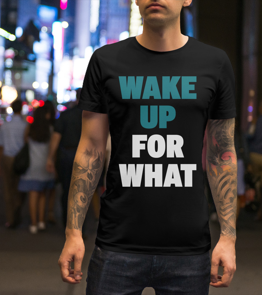 Wake Up For What T-Shirt