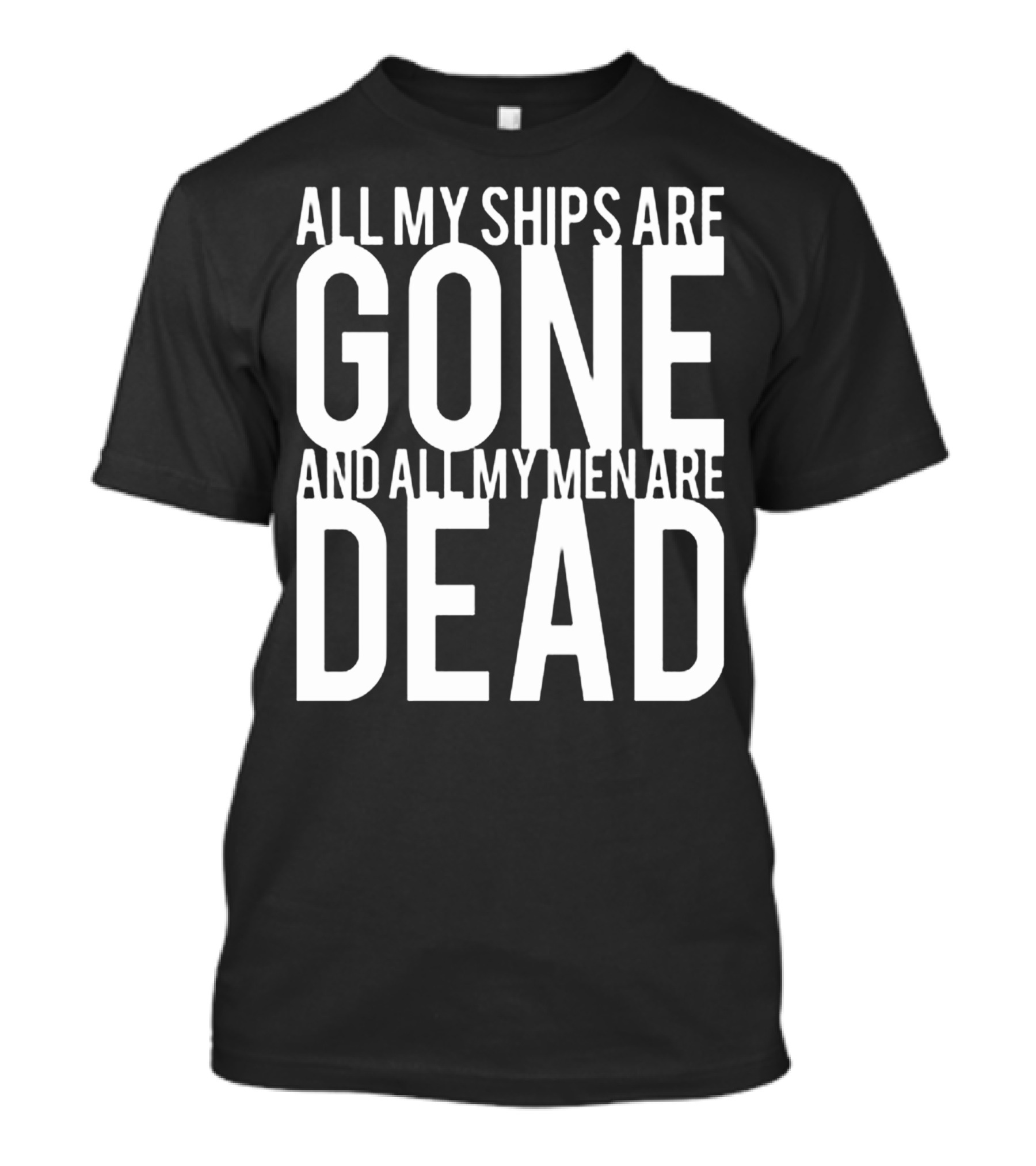 All My Ships Are Gone And All My Men Are Dead T-Shirt