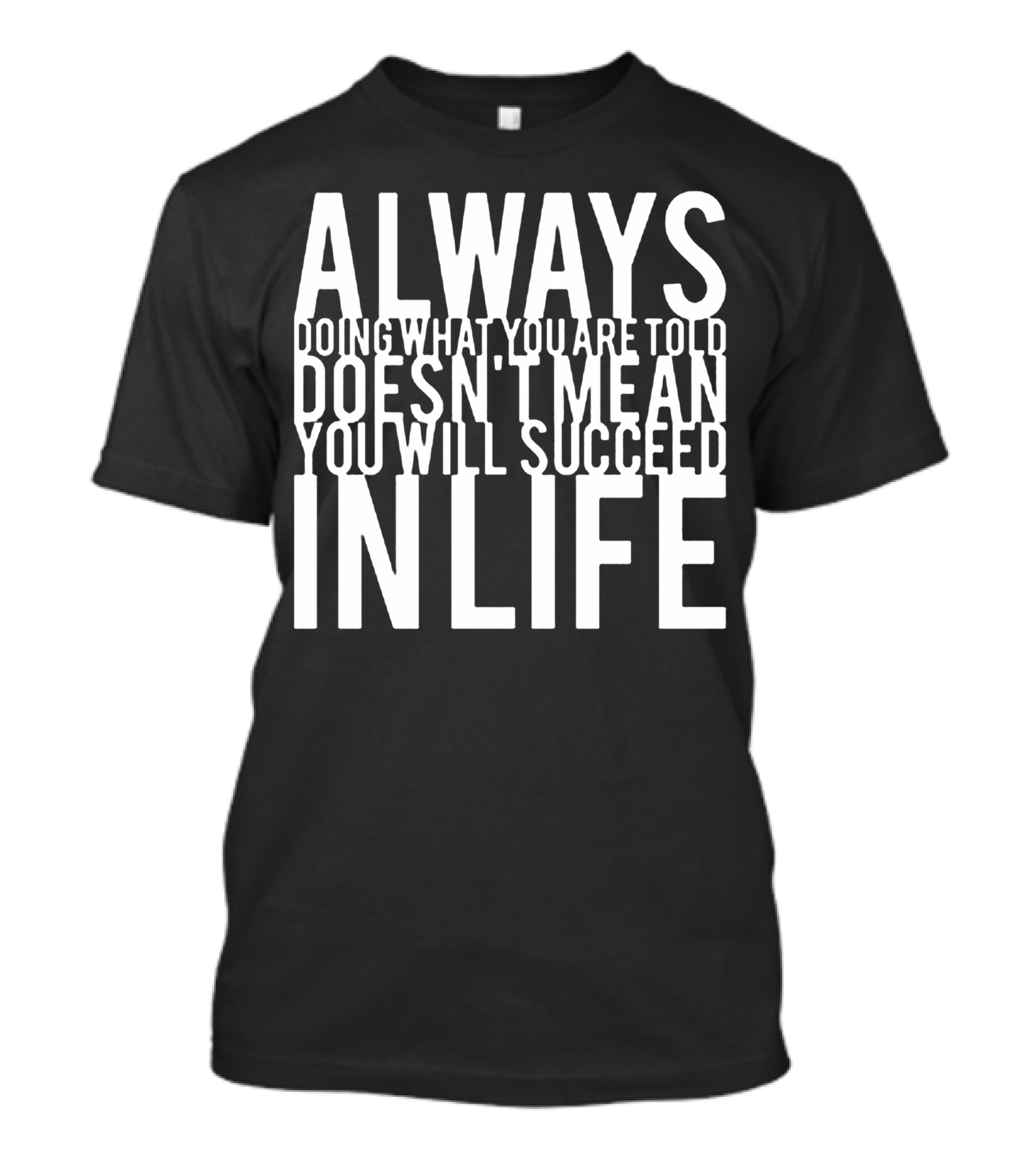 Always Doing What You Are Told Doesn't Mean You Will Succeed In Life T-Shirt