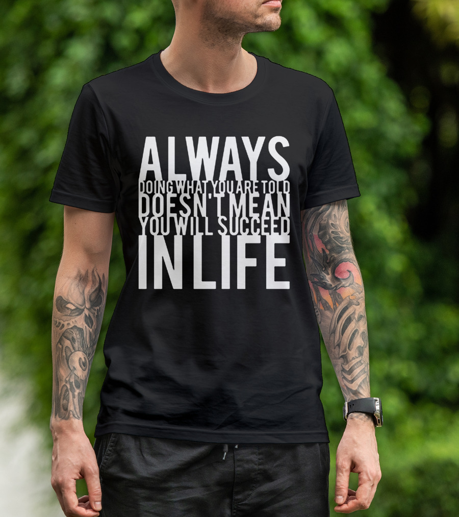 Always Doing What You Are Told Doesn't Mean You Will Succeed In Life T-Shirt