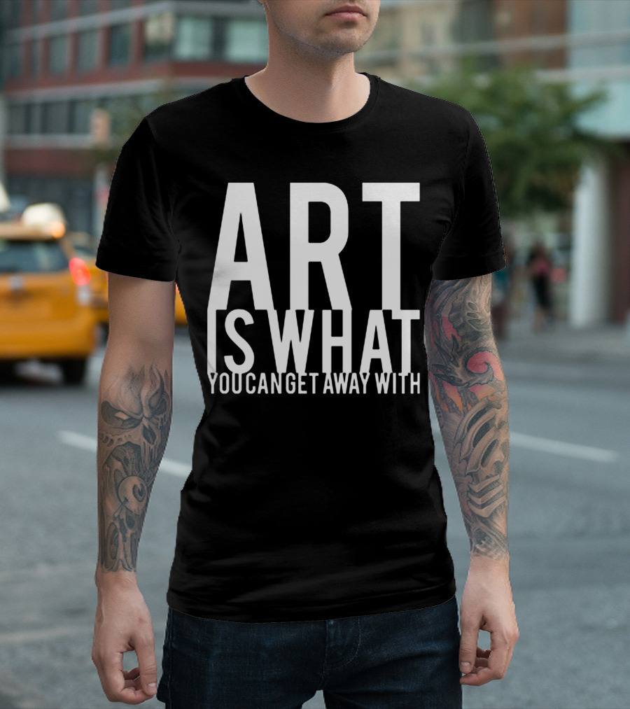ART Is What You Can Get Away T-Shirt