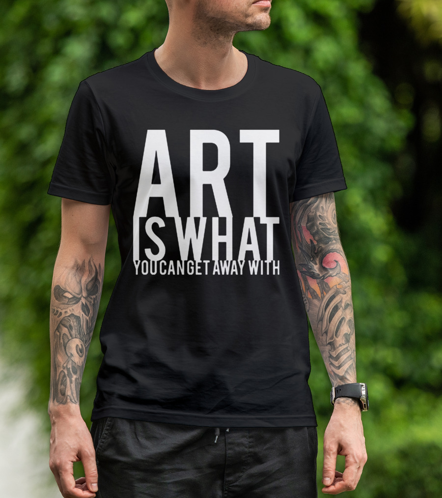 ART Is What You Can Get Away T-Shirt