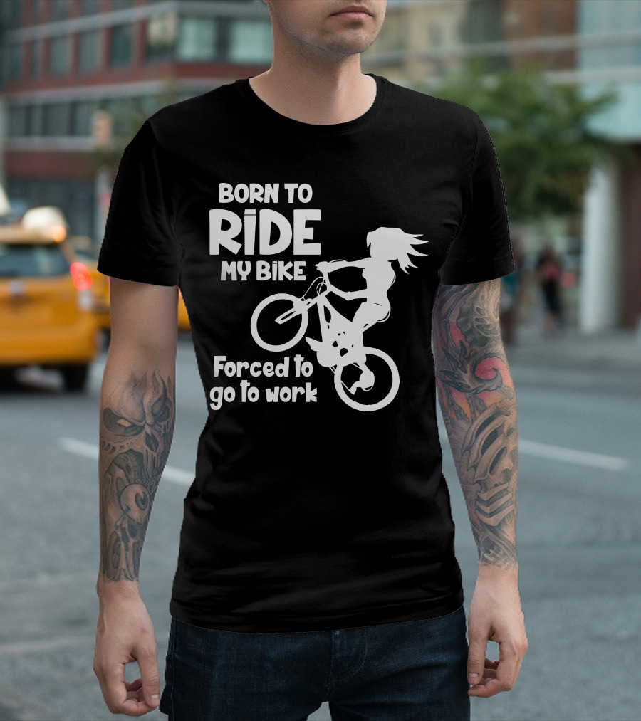 Born To Ride My Bike Forced To Go To Work Biking Enthusiast T-Shirt