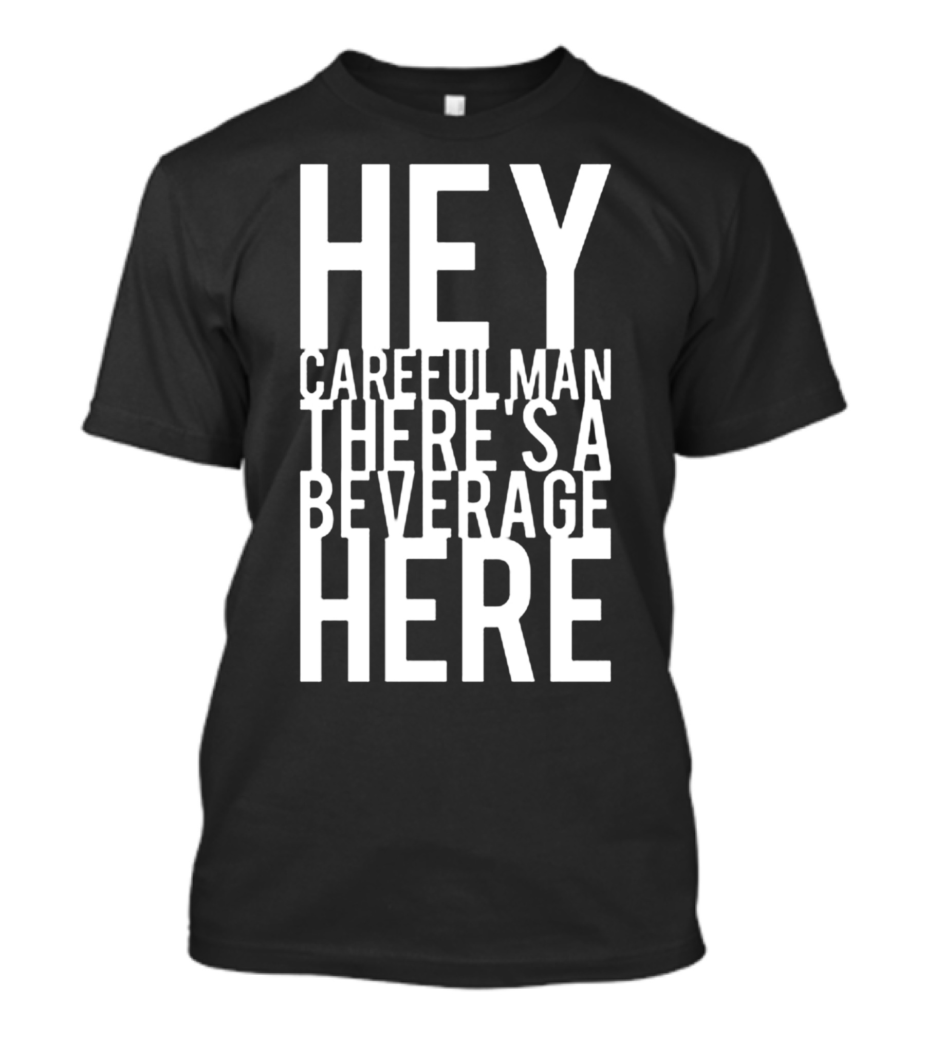 Hey Careful Man There's A Beverage Here T-Shirt